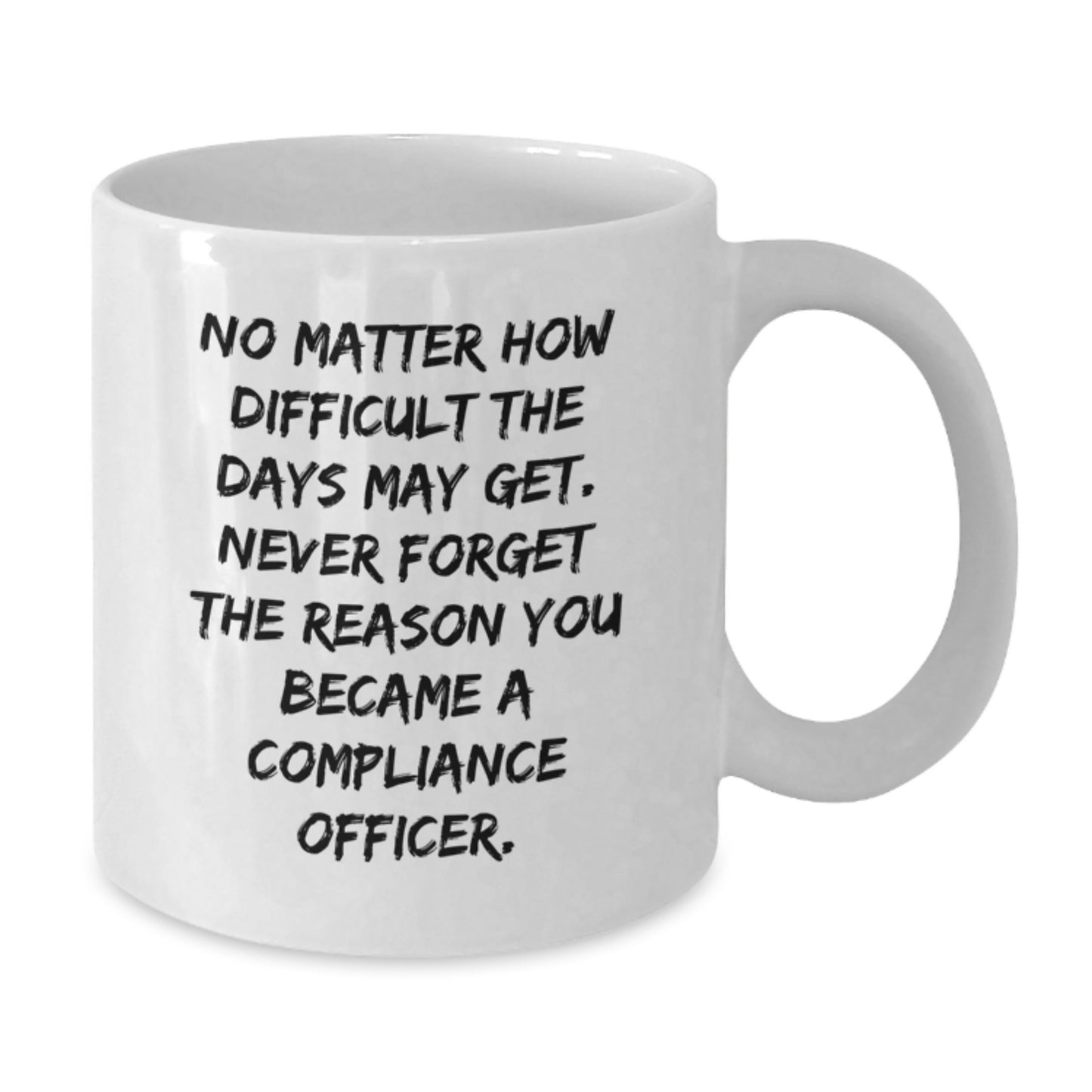 Compliance Officer Gifts from Friends, Funny White Coffee Mug for Graduation, 'No Matter How Difficult The Days May Get. Never Forget The Reason You Became A Compliance Officer.' - Additional