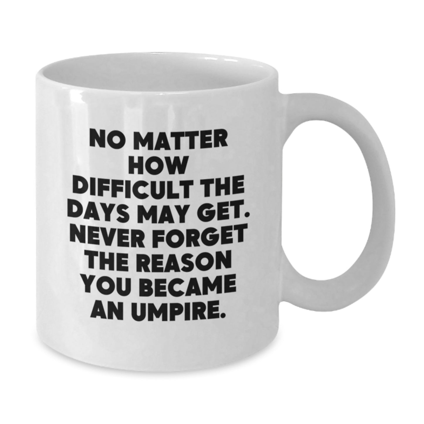 Umpire Gifts Funny White Coffee Mug, 'No Matter How Difficult The Days May Get. Never Forget The Reason You Became An Umpire.' Gifts from Men, Women, Friends to Umpire, Birthday Unique Gifts - Additional