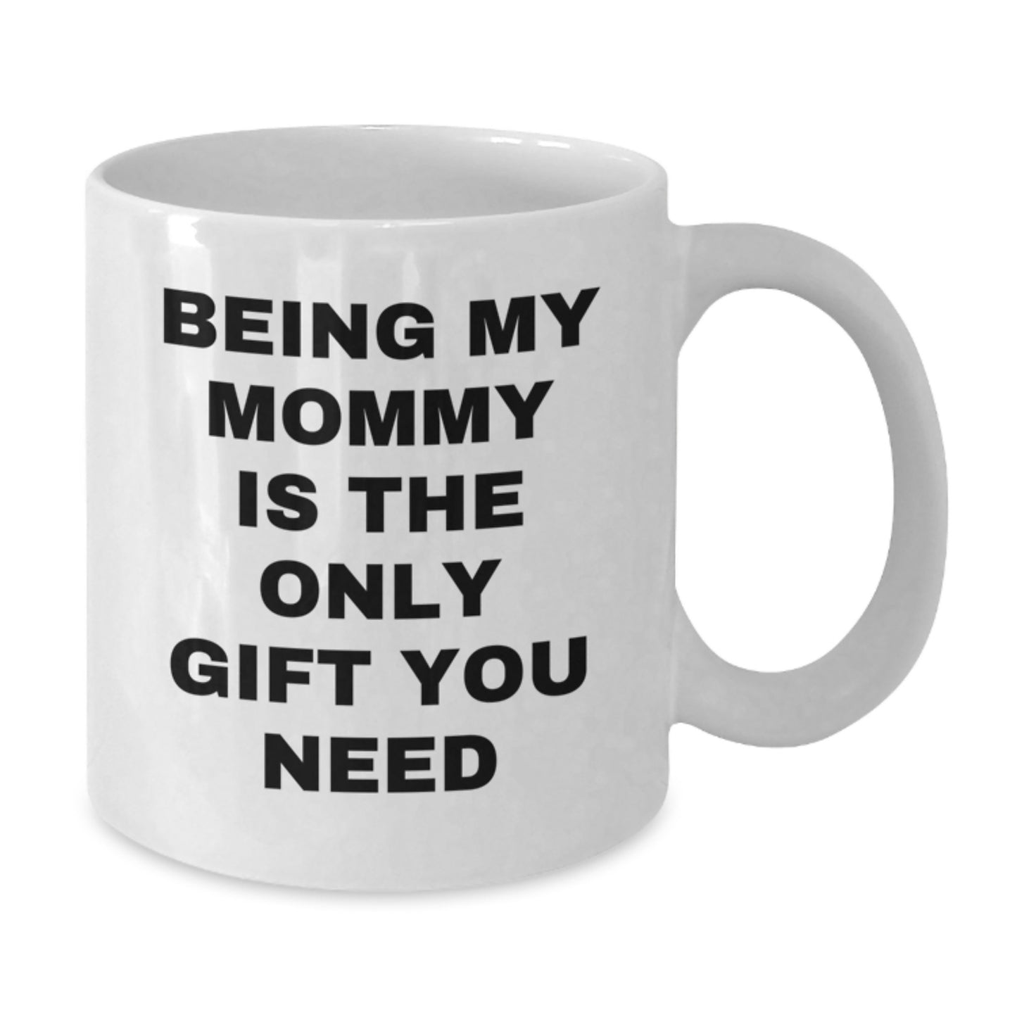 Funny Mommy Gifts from Men - Being My Mommy Is The Only Gift You Need White Coffee Mug, Perfect Birthday Unique Gifts for Mommy, 11oz or 15oz Capacity - Additional