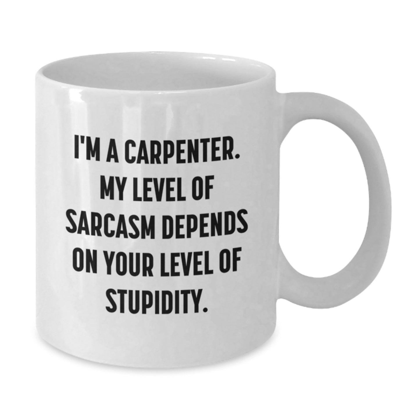 Funny Carpenter White Coffee Mug Gifts from Men to Friends on Birthday, 'I'm A Carpenter. My Level Of Sarcasm Depends On Your Level Of Stupidity.' - Additional