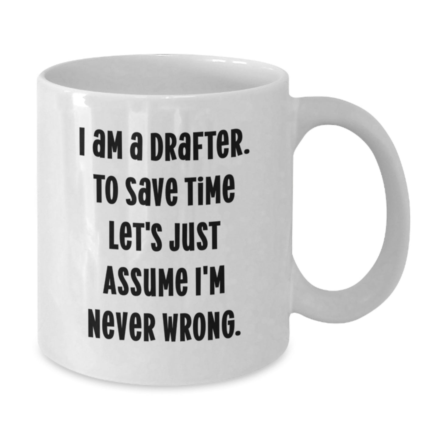 Funny Drafter Gifts, 'I Am A Drafter. To Save Time Let's Just Assume I'm Never Wrong.' White Coffee Mug for Birthday, Gifts from Friends or Family to Drafter - Additional