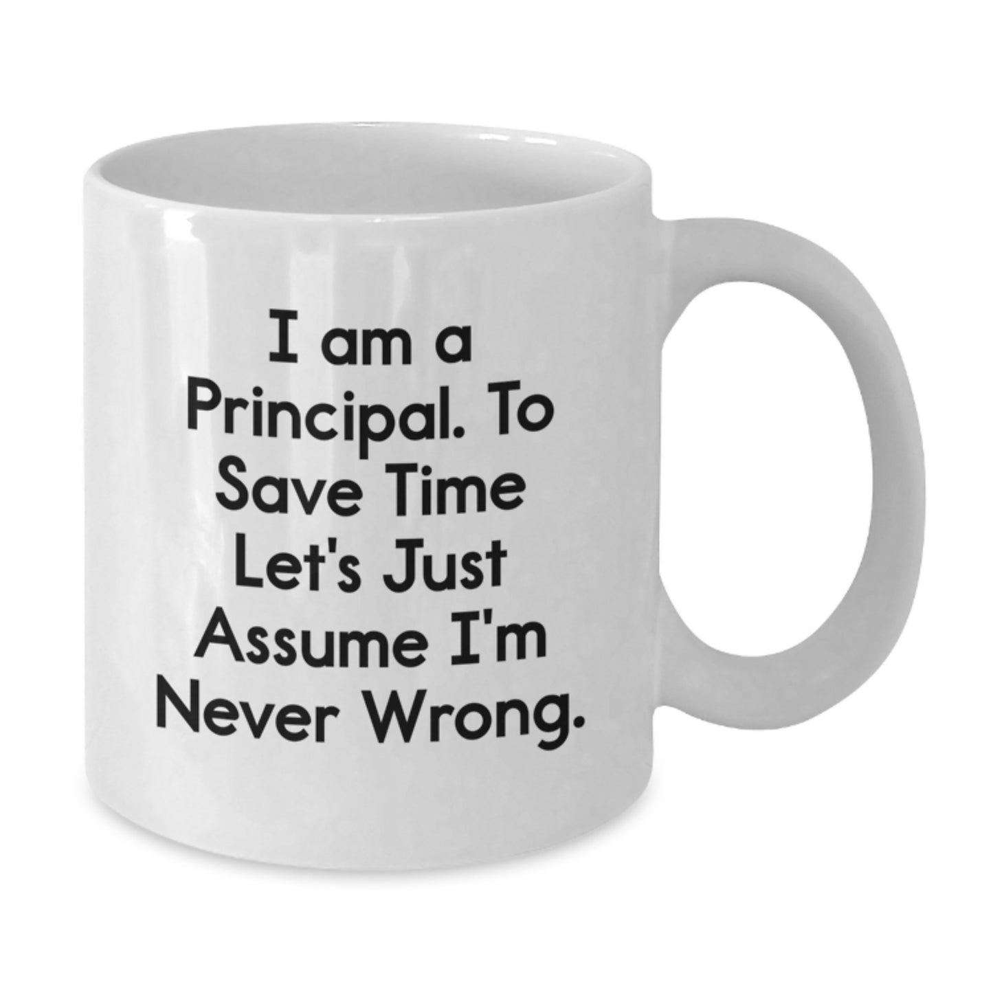Funny Principal White Coffee Mug, Gifts from Friends for Graduation, 'I Am A Principal. To Save Time Let's Just Assume I'm Never Wrong.' - Additional