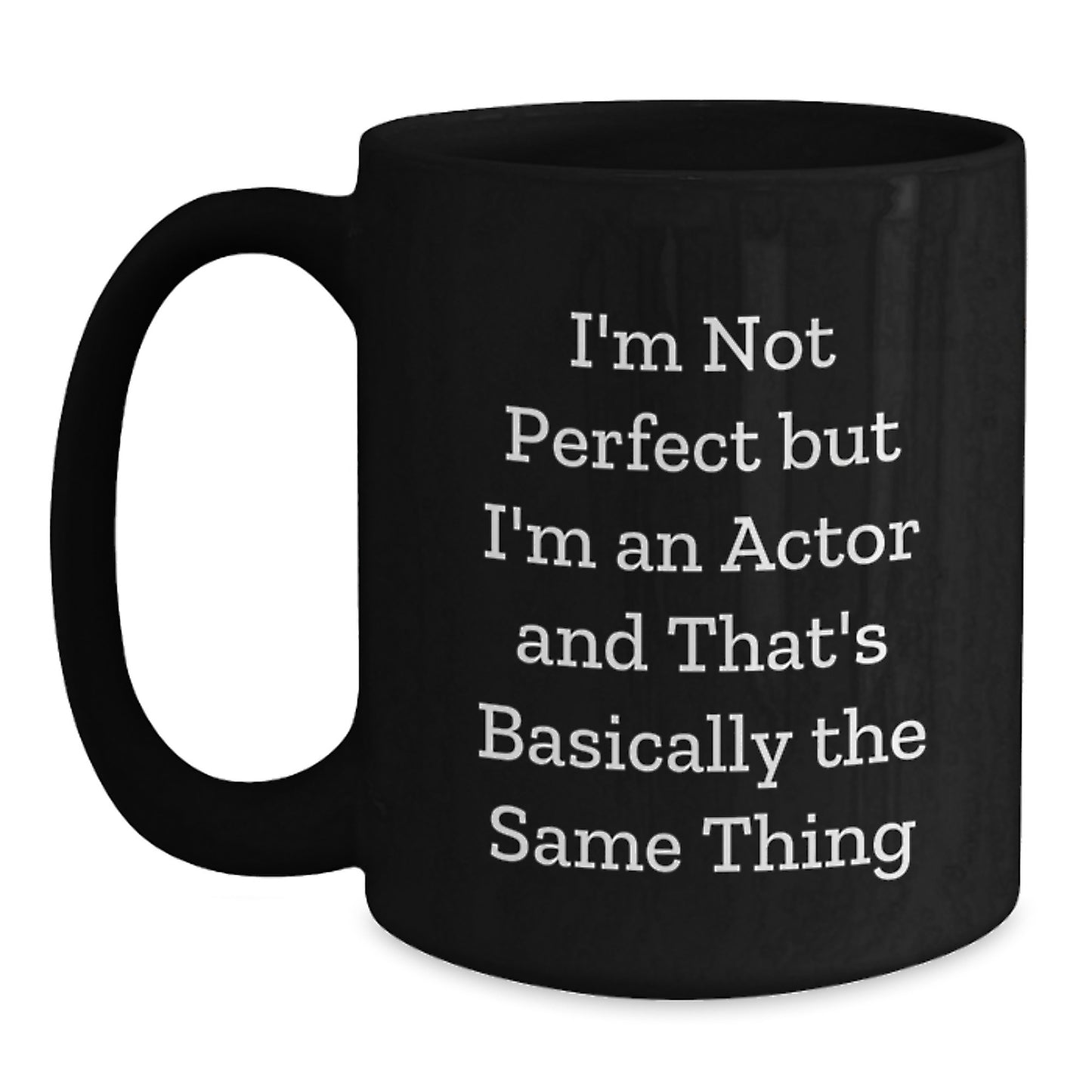 Actor Quote Funny Birthday Unique Gifts from Friends - I'm Not Perfect But I'm An Actor And That's Basically The Same Thing Black Coffee Mug for Him or Her - Main