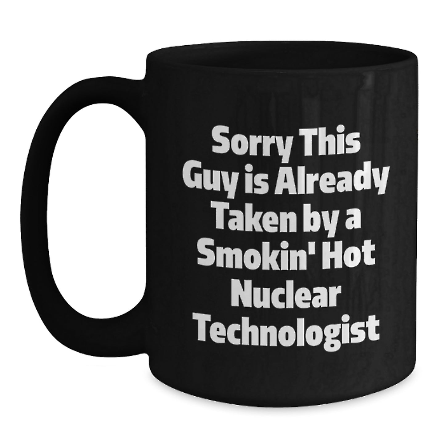 Nuclear Technologist Funny Quote Gifts from Friends for Him Graduation Unique Black Coffee Mugs, Sorry This Guy Is Already Taken By A Smokin' Hot Nuclear Technologist - Main