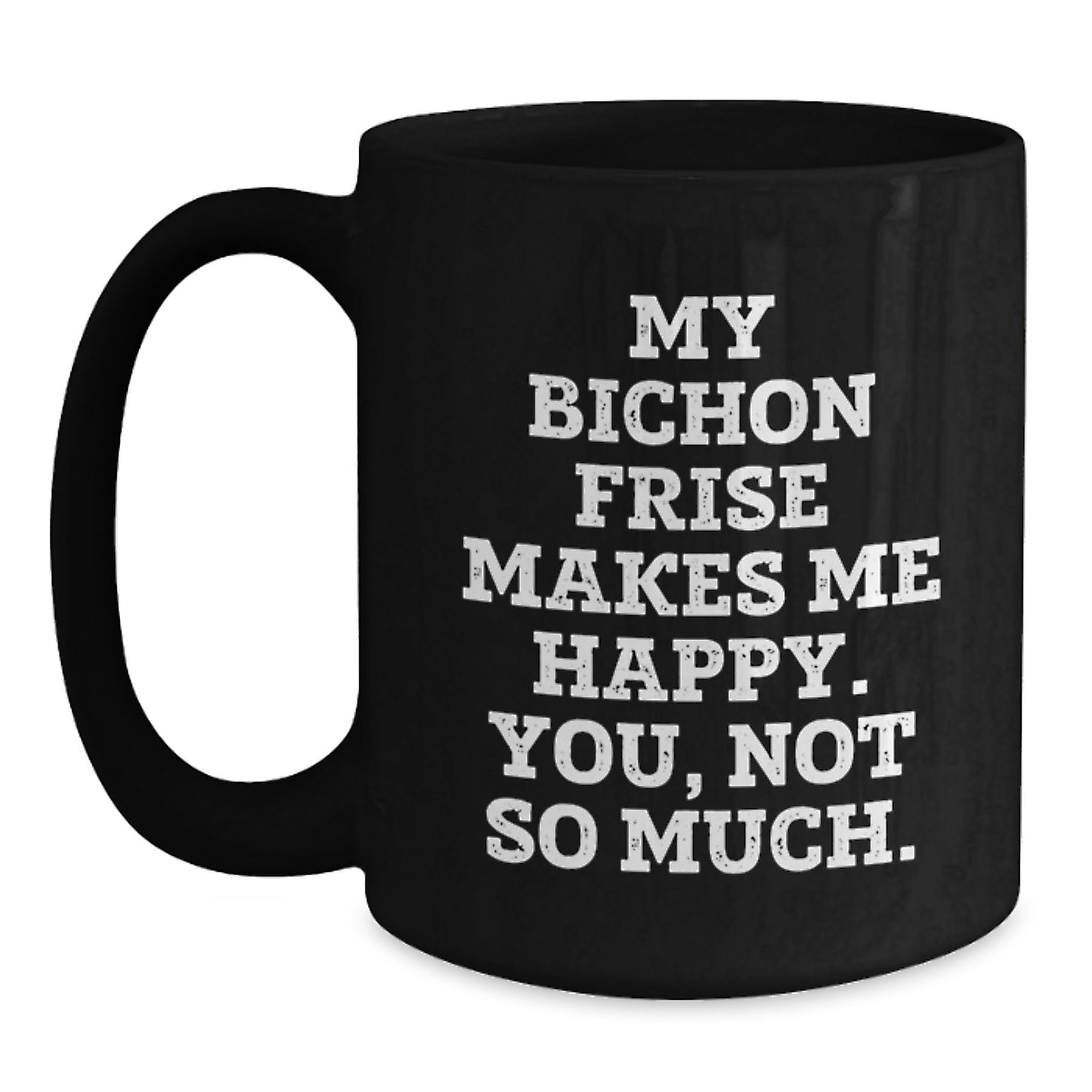 Funny Bichon Frise Dog Lover Gifts from Friends to Family - My Bichon Frise Makes Me Happy. You, Not So Much. Black Coffee Mug for Birthday Unique Gifts - Main