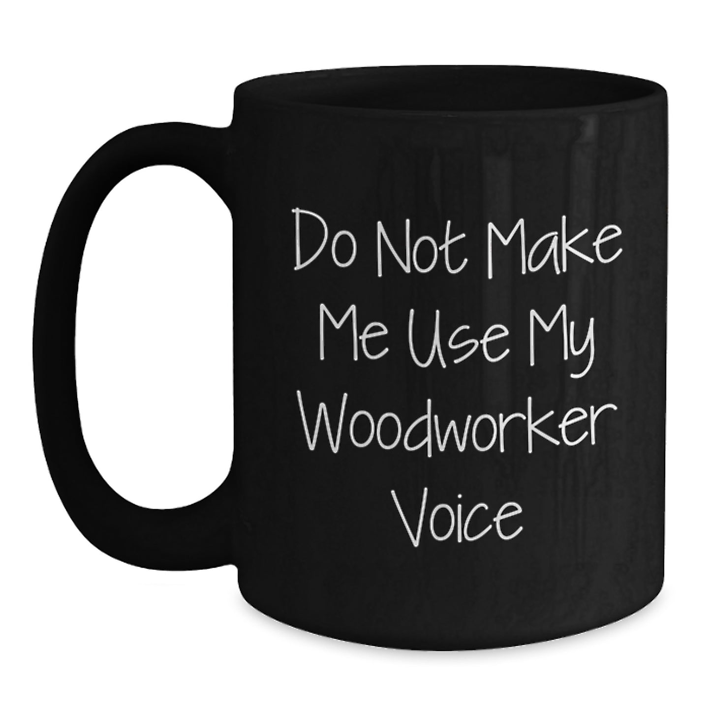 Funny Woodworker Gifts from Friends for Graduation, 'Do Not Make Me Use My Woodworker Voice' Black Coffee Mug, 11oz or 15oz, Microwave and Dishwasher Safe - Main