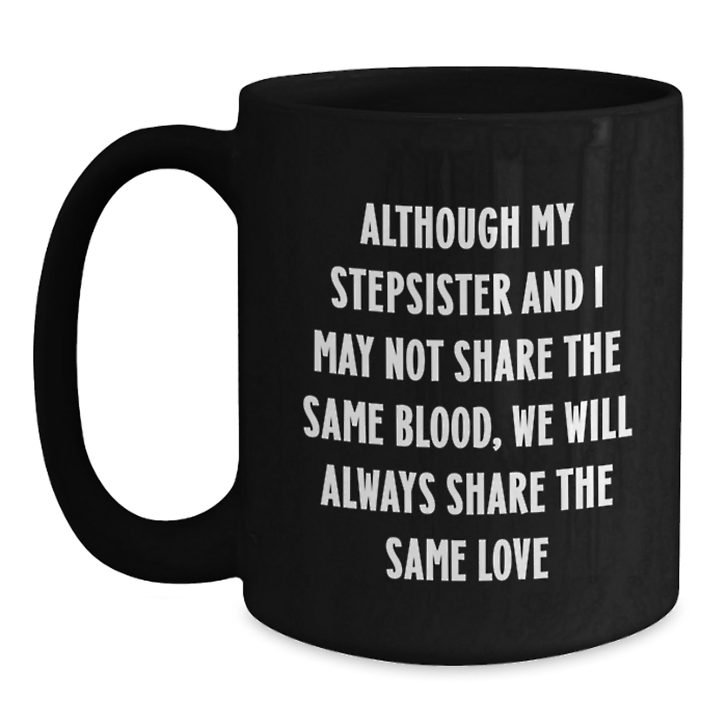 Funny Stepsister Gifts from Men - Black Coffee Mug with Quote 'Although My Stepsister And I May Not Share The Same Blood, We Will Always Share The Same Love' for Her Birthday - Main