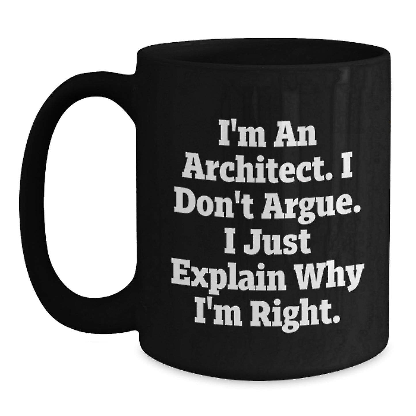 Architect Humor Gifts for Men from Friends - I'm An Architect. I Don't Argue. I Just Explain Why I'm Right. Black Coffee Mug for Graduation - Main