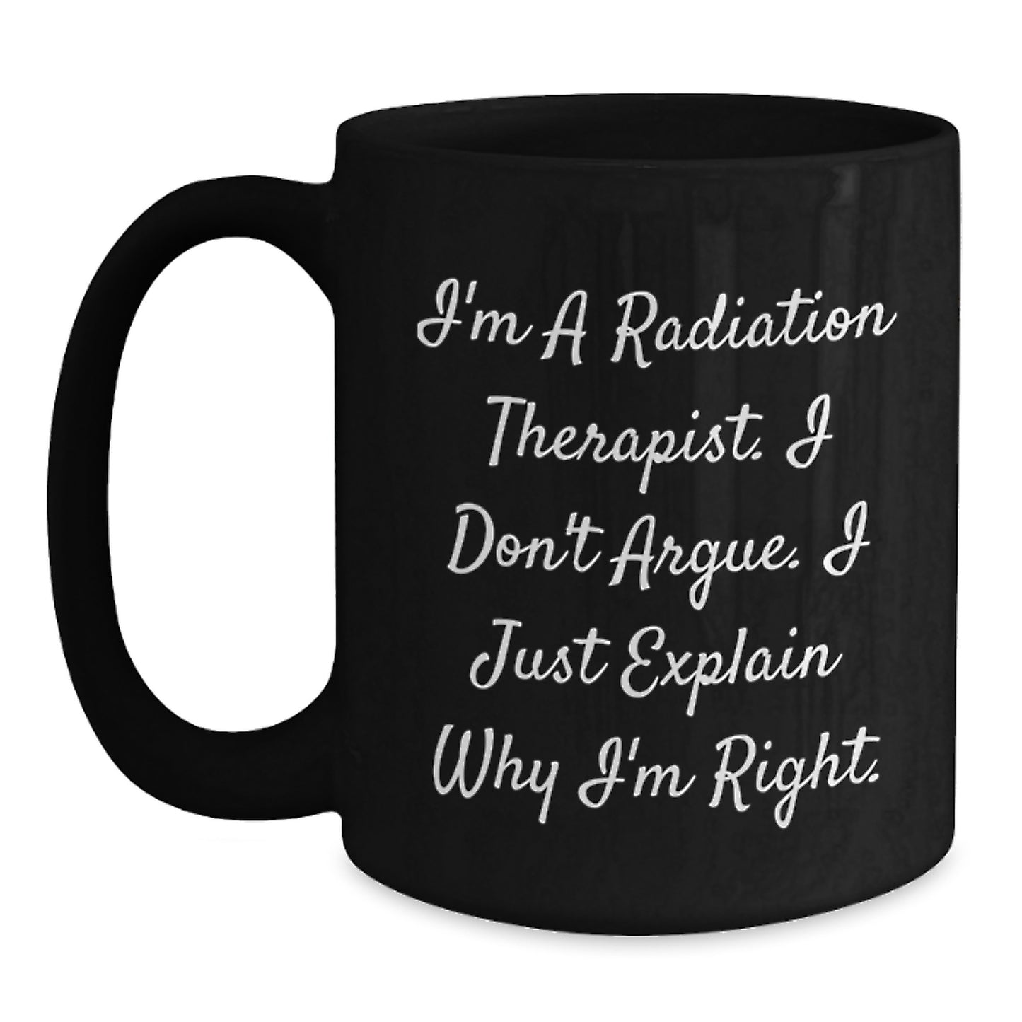 Funny Radiation Therapist Gifts for Men from Friends on Graduation - I'm Right, 'I'm A Radiation Therapist. I Don't Argue. I Just Explain Why I'm Right.' Black Coffee Mug - Main