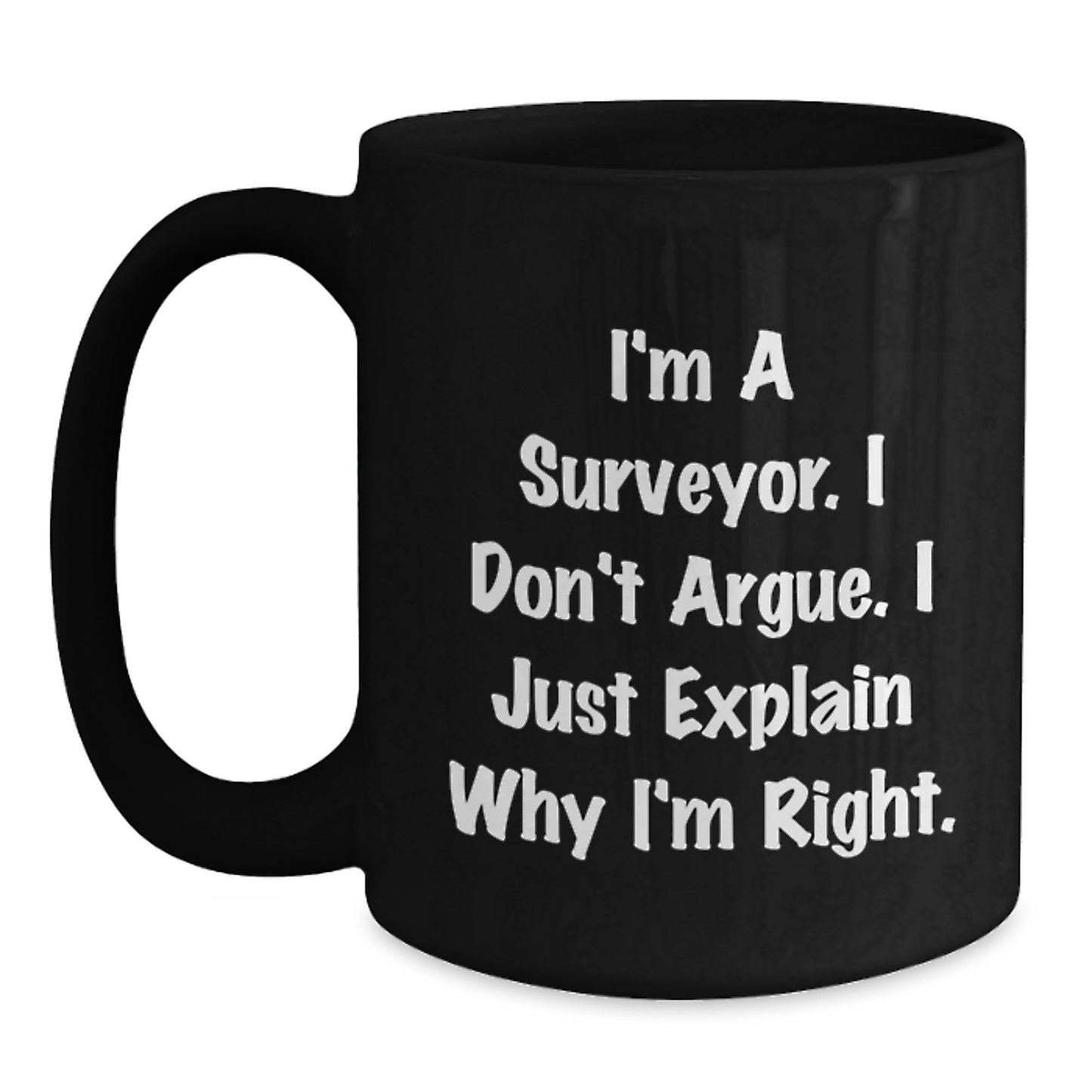 Surveyor Humor Funny Birthday Unique Gift for Men from Friends, 'I'm A Surveyor. I Don't Argue. I Just Explain Why I'm Right.' Black Coffee Mug - Main