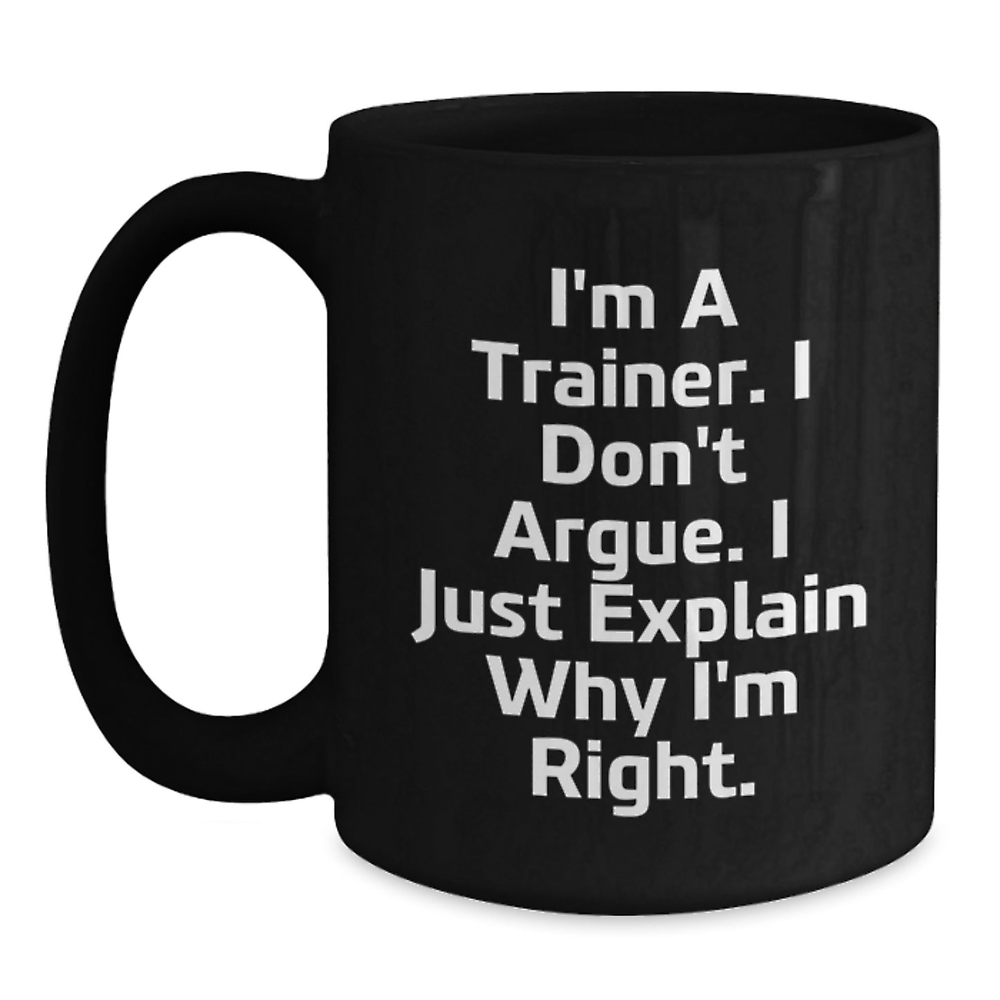 Funny Trainer Gifts from Friends to Men, 'I'm A Trainer. I Don't Argue. I Just Explain Why I'm Right.' Black Coffee Mug for Graduation - Main