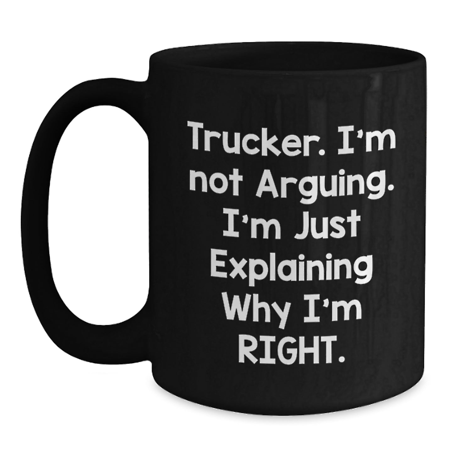 Funny Trucker Mug Gifts from Friends for Graduation - Trucker. I'm Not Arguing. I'm Just Explaining Why I'm Right. - Black Coffee Mug - Main