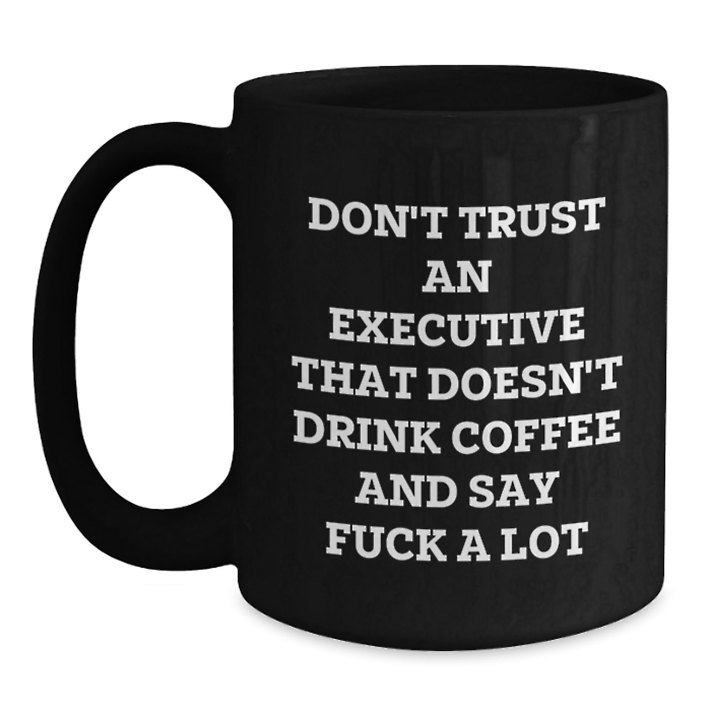 Executive Funny Coffee Mug Gifts from Friends to Executive for Graduation - 'Don't Trust An Executive That Doesn't Drink Coffee And Say F--k A Lot' Black Coffee Mug - Main