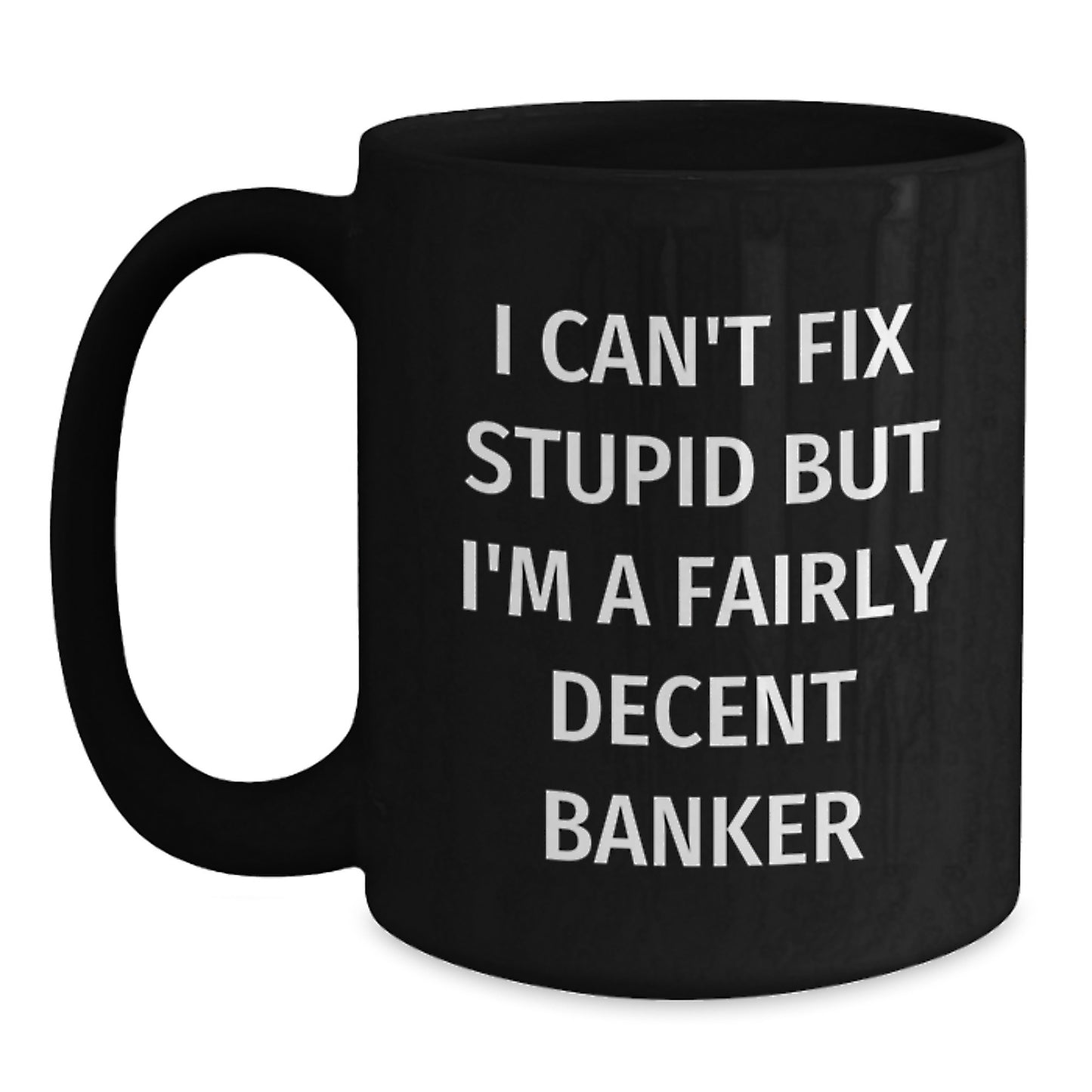 Funny Banker Gifts - I Can't Fix Stupid But I'm A Fairly Decent Banker, Black Coffee Mug for Graduation, Gifts from Men to Banker, Unique Gifts for Banker - Main