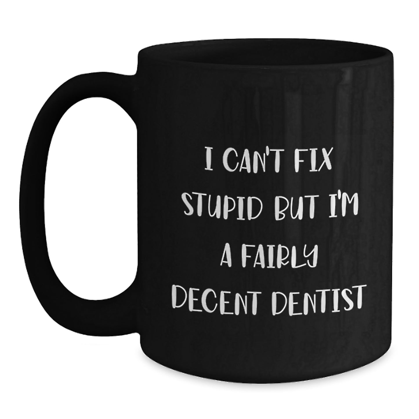 Dentist Humor Mugs for Graduation - Funny Quote Gifts from Friends and Family - I Can't Fix Stupid But I'm A Fairly Decent Dentist - Black Coffee Mug - Main