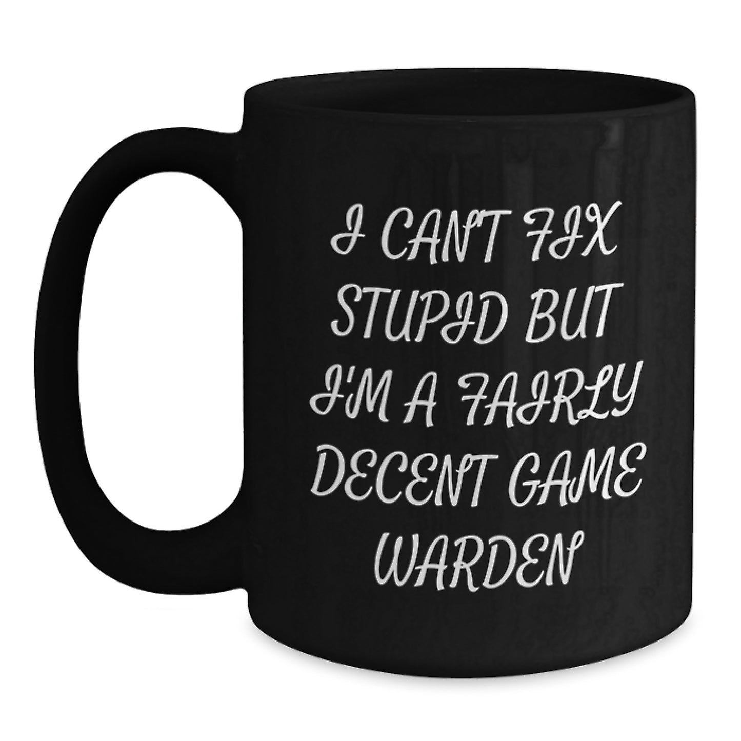 Funny Game Warden Gifts from Men to Friends - Black Coffee Mug with Quote 'I Can't Fix Stupid But I'm A Fairly Decent Game Warden' for Birthday - Main
