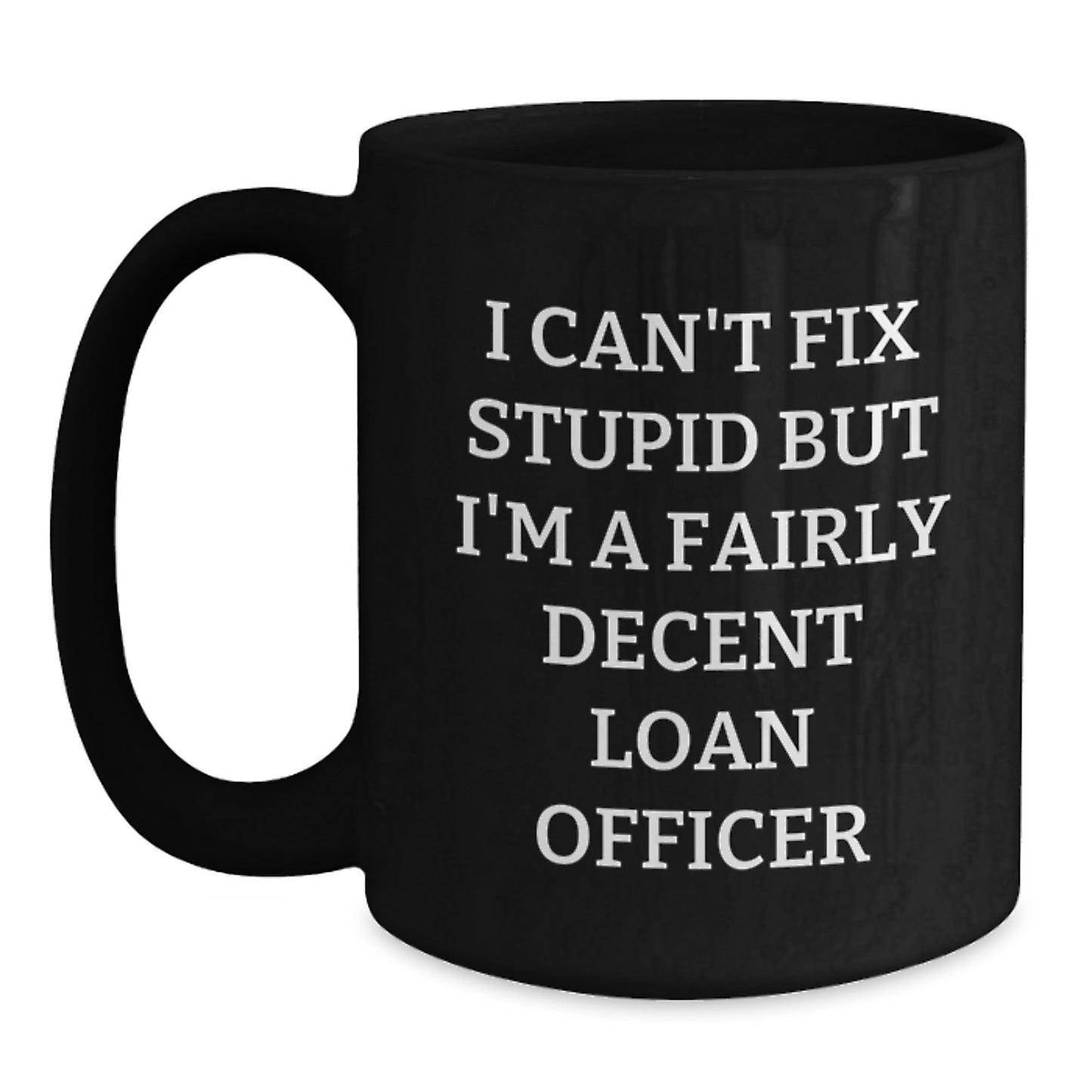 Funny Loan Officer Gifts for Men - I Can't Fix Stupid But I'm A Fairly Decent Loan Officer Black Coffee Mug, 11oz or 15oz, Microwave and Dishwasher Safe, Gifts from Friends to Loan Officer - Main
