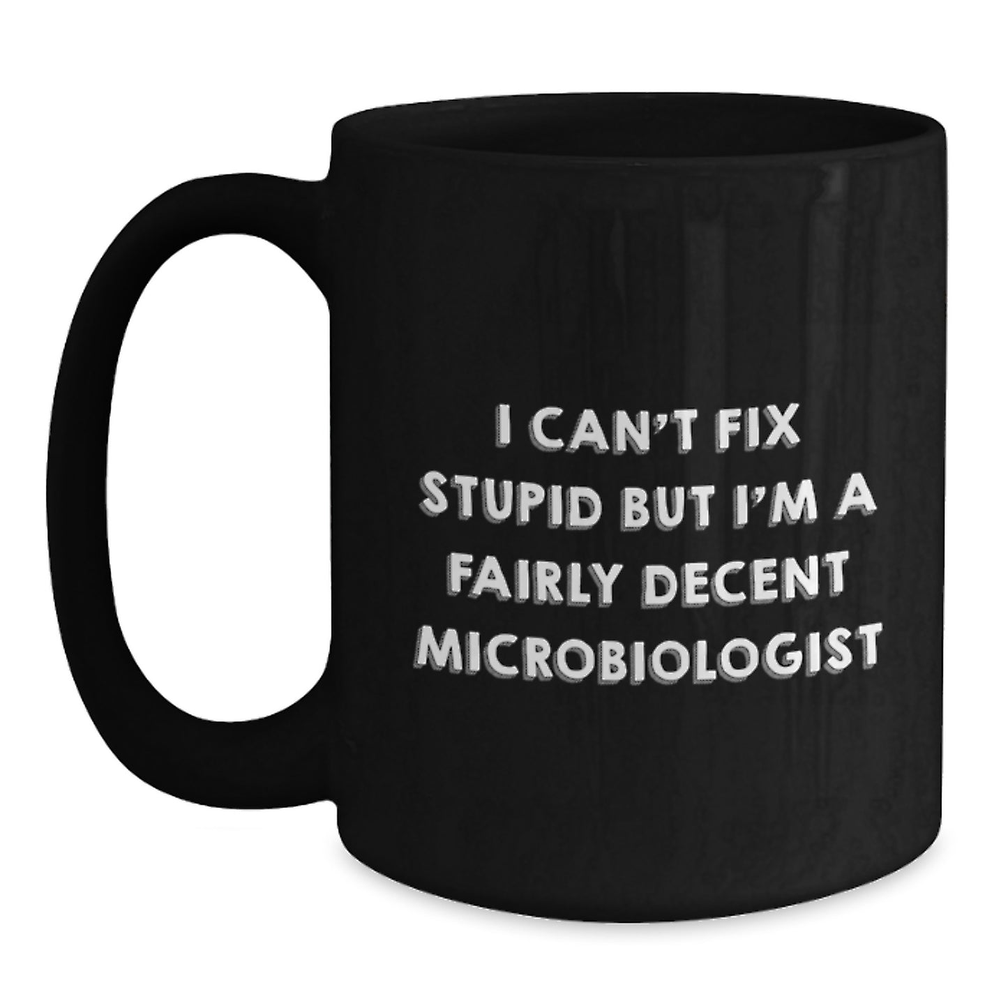 Funny Microbiologist Black Coffee Mug Gifts for Him or Her from Friends or Family - I Can't Fix Stupid But I'm A Fairly Decent Microbiologist Graduation Unique Gifts - Main