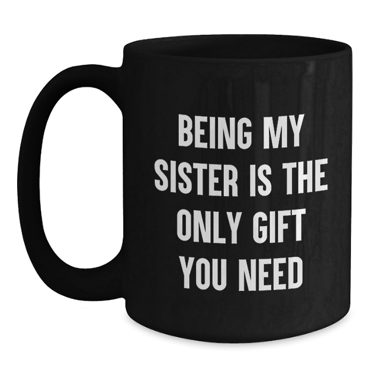 Funny Sister Gifts from Men - Being My Sister Is The Only Gift You Need, Black Coffee Mug for Birthday Celebration - Main