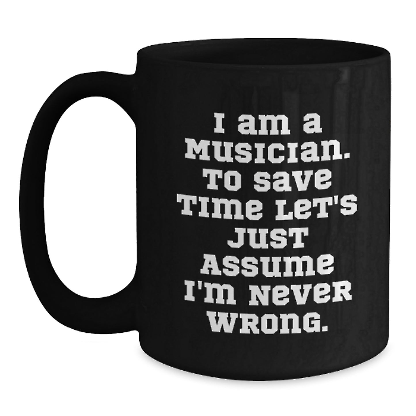 Funny Musician Gifts from Friends to Men Graduation Unique Mugs 'I Am A Musician. To Save Time Let's Just Assume I'm Never Wrong.' - Main