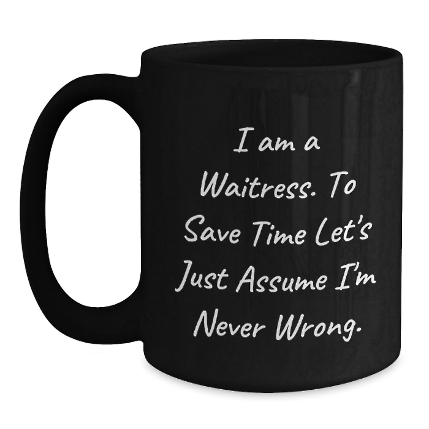 Funny Waitress Gifts, I Am A Waitress. To Save Time Let's Just Assume I'm Never Wrong, Black Coffee Mug, Graduation Unique Gifts for Waitress Friends, Gifts from Men to Women - Main