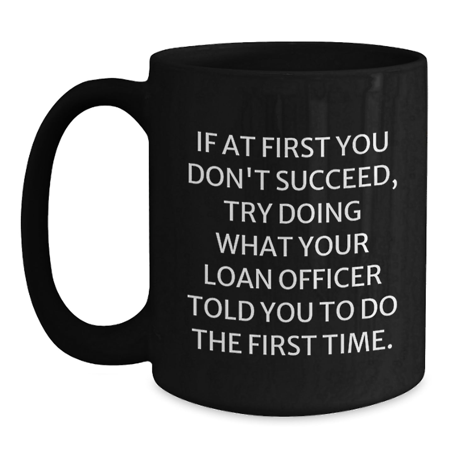 Funny Loan Officer Birthday Unique Gifts from Friends to Loan Officer, Black Coffee Mug - If At First You Don't Succeed, Try Doing What Your Loan Officer Told You To Do The First Time. - Main