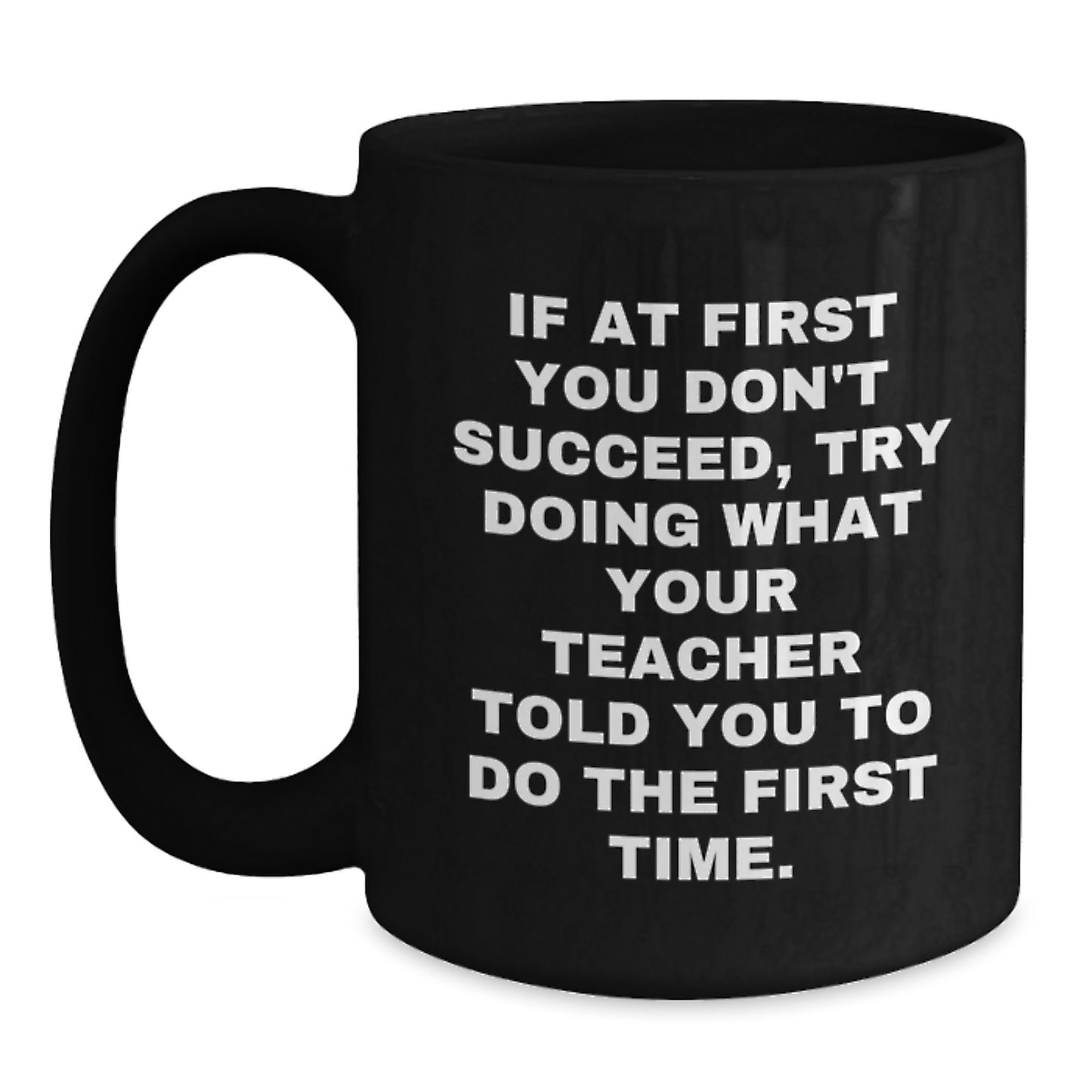 Funny Teacher Gifts from Friends - 'If At First You Don't Succeed, Try Doing What Your Teacher Told You To Do The First Time.' Black Coffee Mug for Teacher Birthday - Main