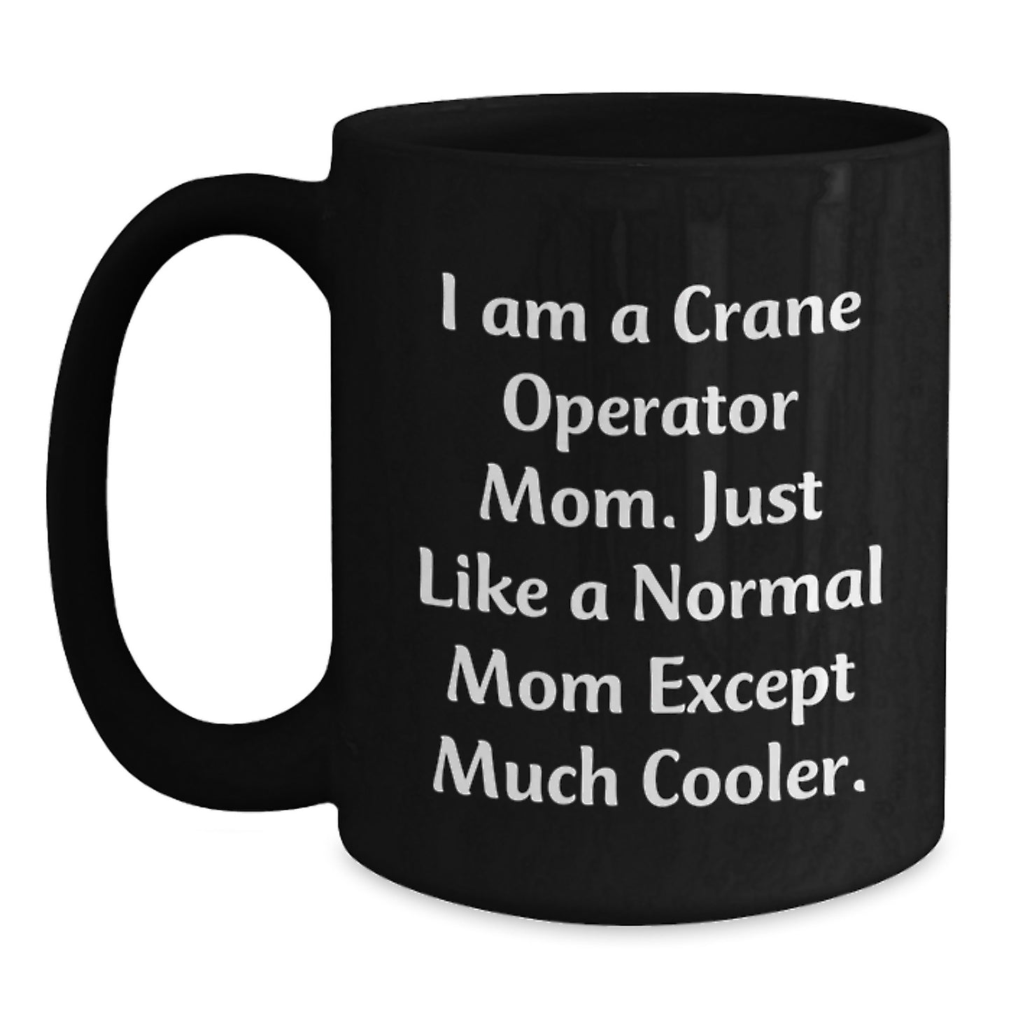 Crane Operator Mom Gifts, Funny Birthday Present from Friends to Family, Unique Black Coffee Mug, I Am A Crane Operator Mom. Just Like A Normal Mom Except Much Cooler. - Main