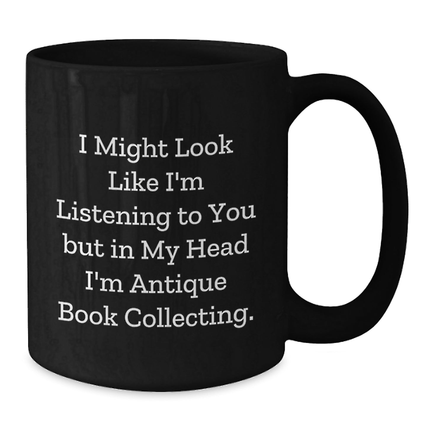 Funny Antique Book Collecting Gifts from Friends, Unique Black Coffee Mug for Graduation, I Might Look Like I'm Listening To You But In My Head I'm Antique Book Collecting. - Additional