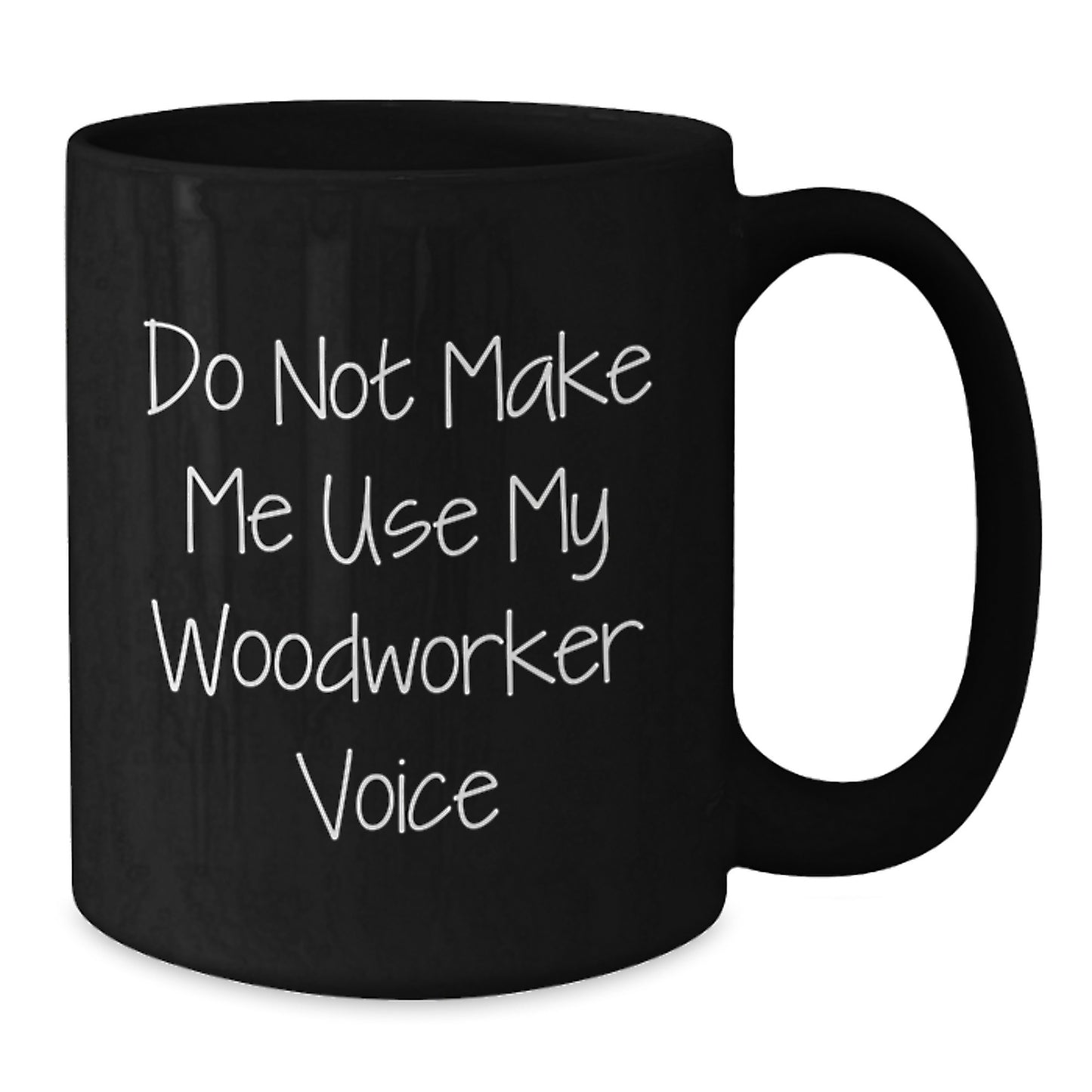 Funny Woodworker Gifts from Friends for Graduation, 'Do Not Make Me Use My Woodworker Voice' Black Coffee Mug, 11oz or 15oz, Microwave and Dishwasher Safe - Additional