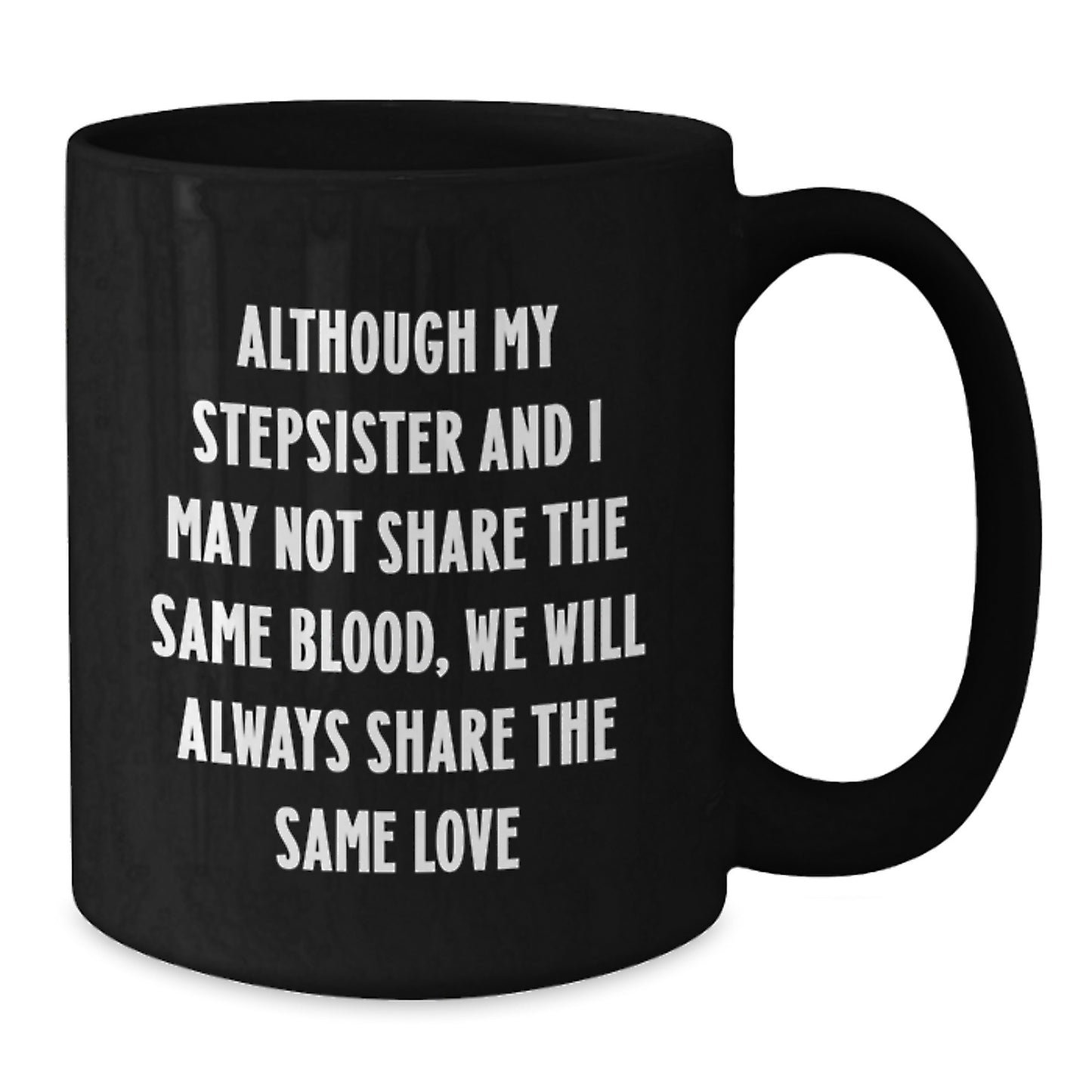 Funny Stepsister Gifts from Men - Black Coffee Mug with Quote 'Although My Stepsister And I May Not Share The Same Blood, We Will Always Share The Same Love' for Her Birthday - Additional