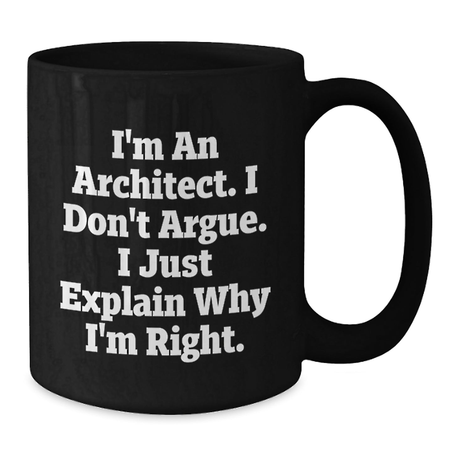 Architect Humor Gifts for Men from Friends - I'm An Architect. I Don't Argue. I Just Explain Why I'm Right. Black Coffee Mug for Graduation - Additional