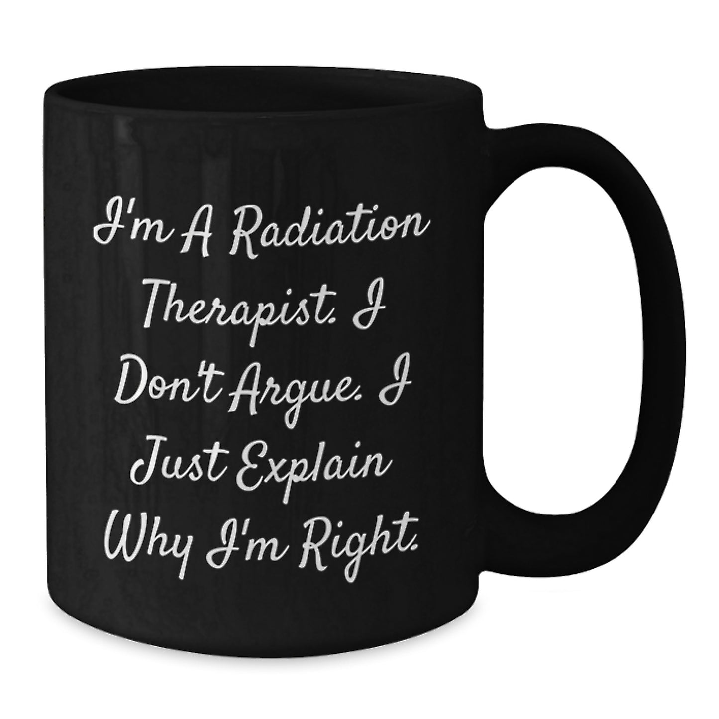 Funny Radiation Therapist Gifts for Men from Friends on Graduation - I'm Right, 'I'm A Radiation Therapist. I Don't Argue. I Just Explain Why I'm Right.' Black Coffee Mug - Additional