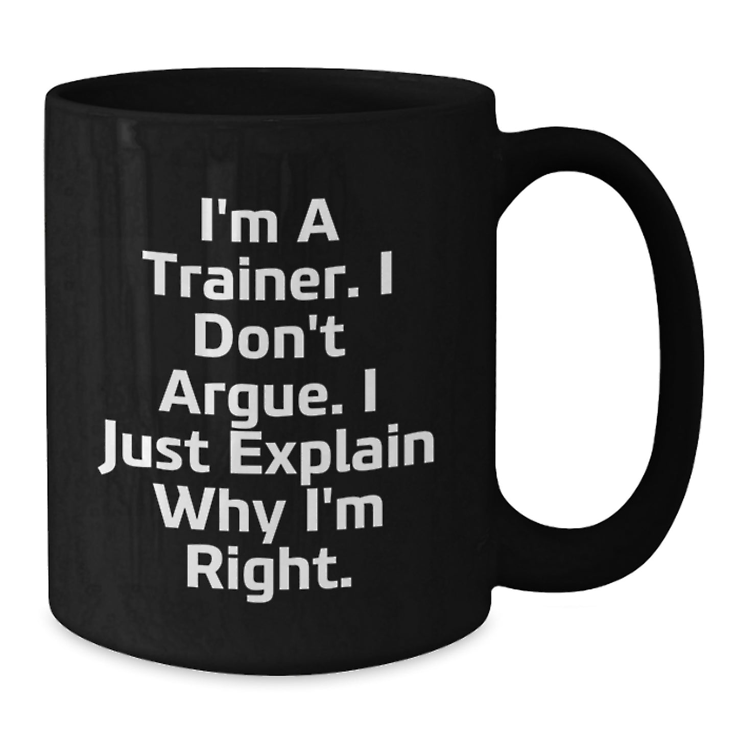 Funny Trainer Gifts from Friends to Men, 'I'm A Trainer. I Don't Argue. I Just Explain Why I'm Right.' Black Coffee Mug for Graduation - Additional