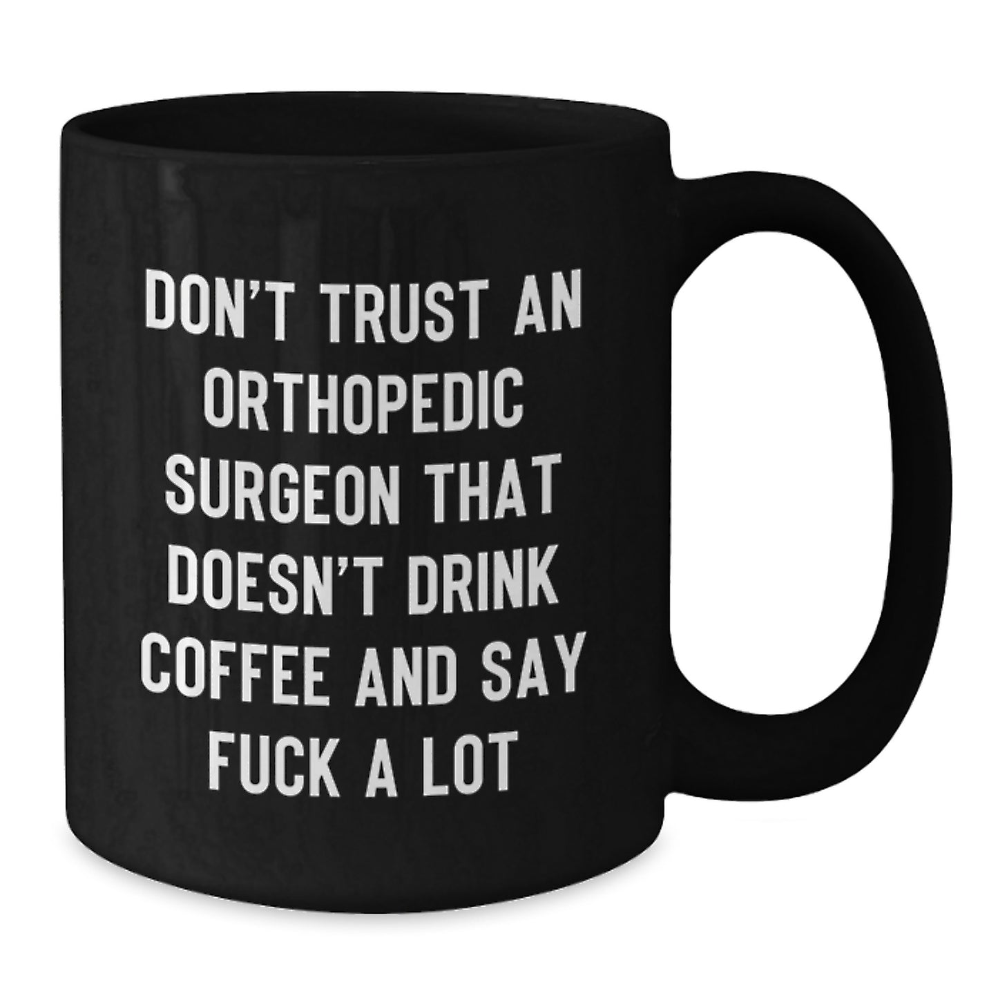 Orthopedic Surgeon Gifts Funny Black Coffee Mug Don't Trust An Orthopedic Surgeon That Doesn't Drink Coffee And Say F--k A Lot Graduation Unique Gifts from Friends to Orthopedic Surgeon - Additional