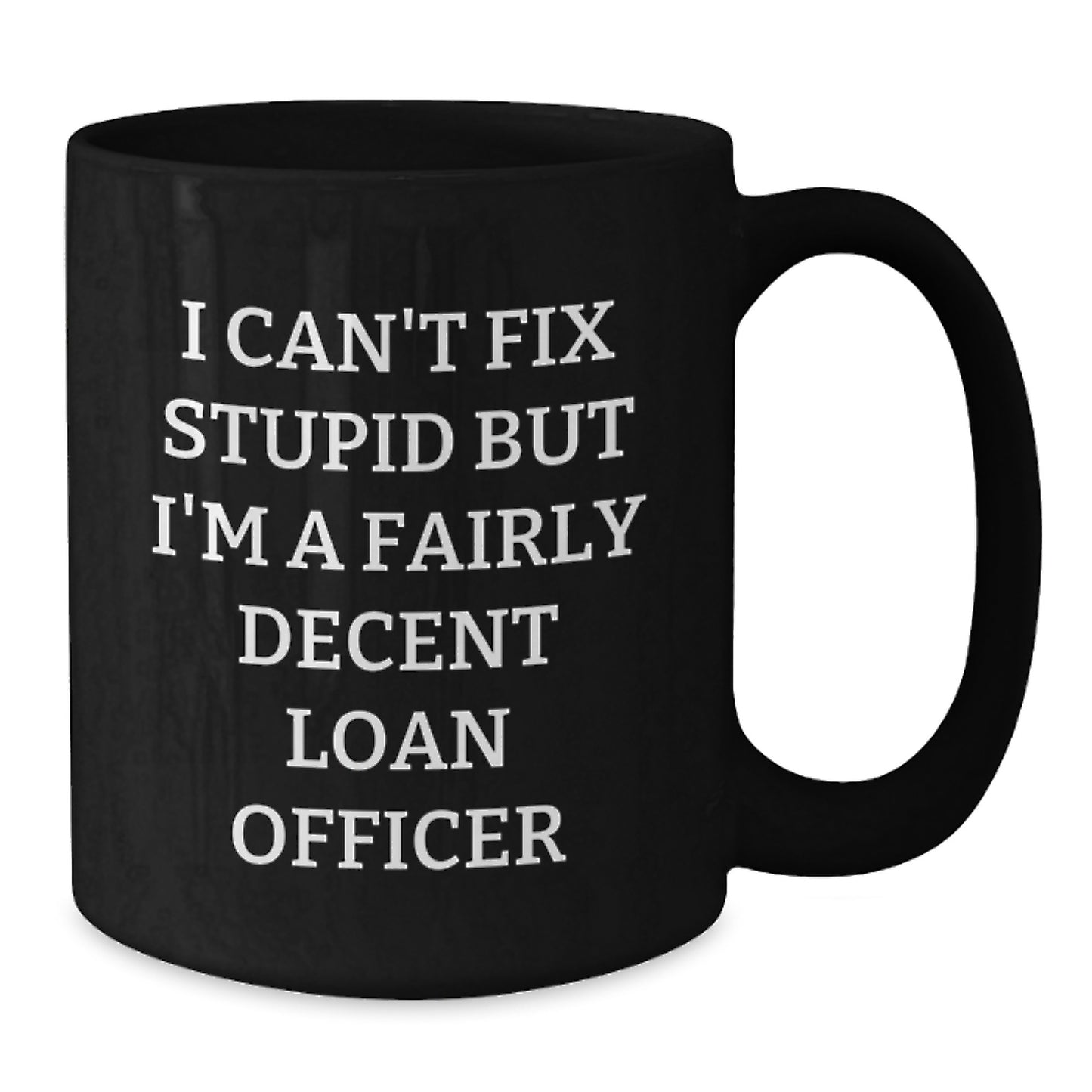 Funny Loan Officer Gifts for Men - I Can't Fix Stupid But I'm A Fairly Decent Loan Officer Black Coffee Mug, 11oz or 15oz, Microwave and Dishwasher Safe, Gifts from Friends to Loan Officer - Additional