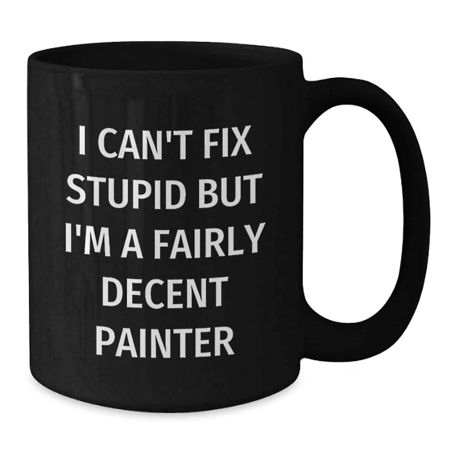 Funny Painter Gifts, I Can't Fix Stupid But I'm A Fairly Decent Painter, Black Coffee Mug for Graduation, Gifts from Friends to Painter, Painter Gifts - Additional