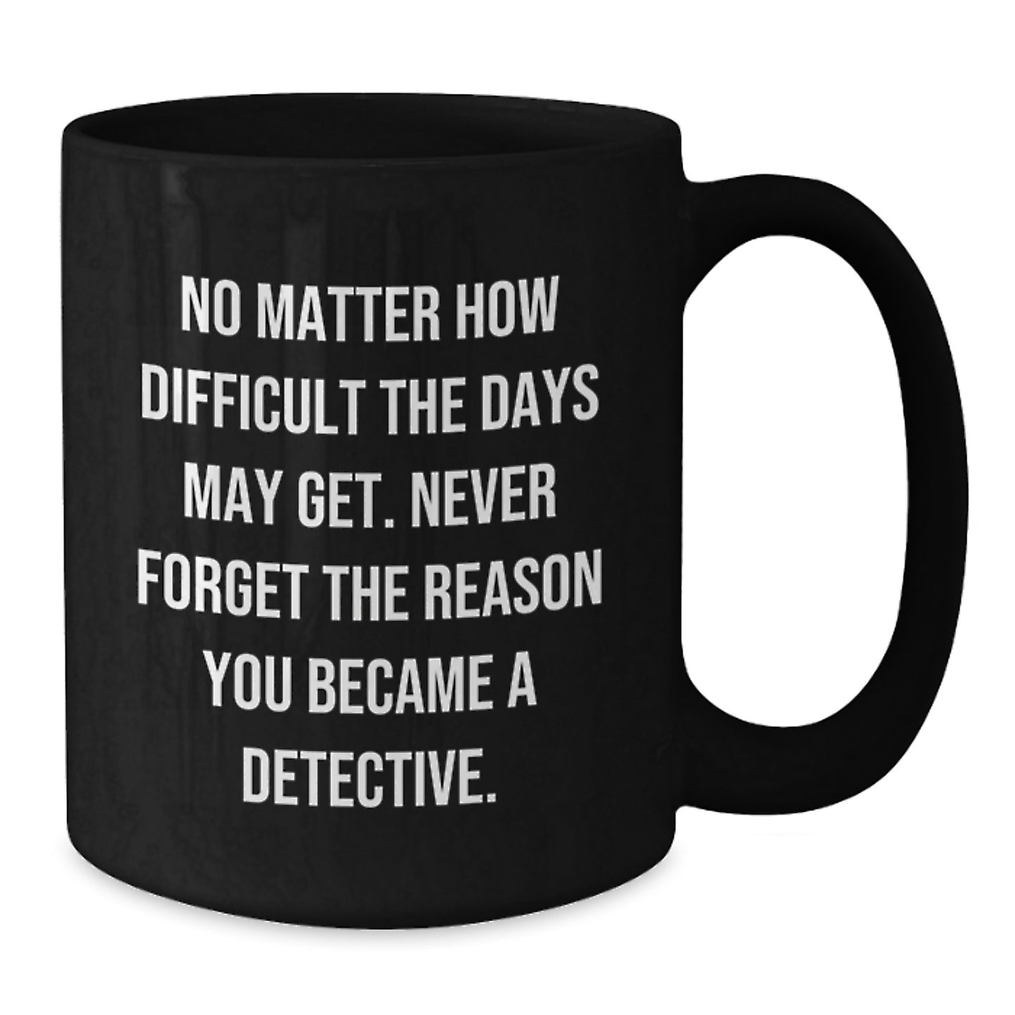 Detective Gifts from Family and Friends, Inspirational Coffee Mug for Graduation, 'No Matter How Difficult The Days May Get. Never Forget The Reason You Became A Detective.', Black Coffee Mug - Additional