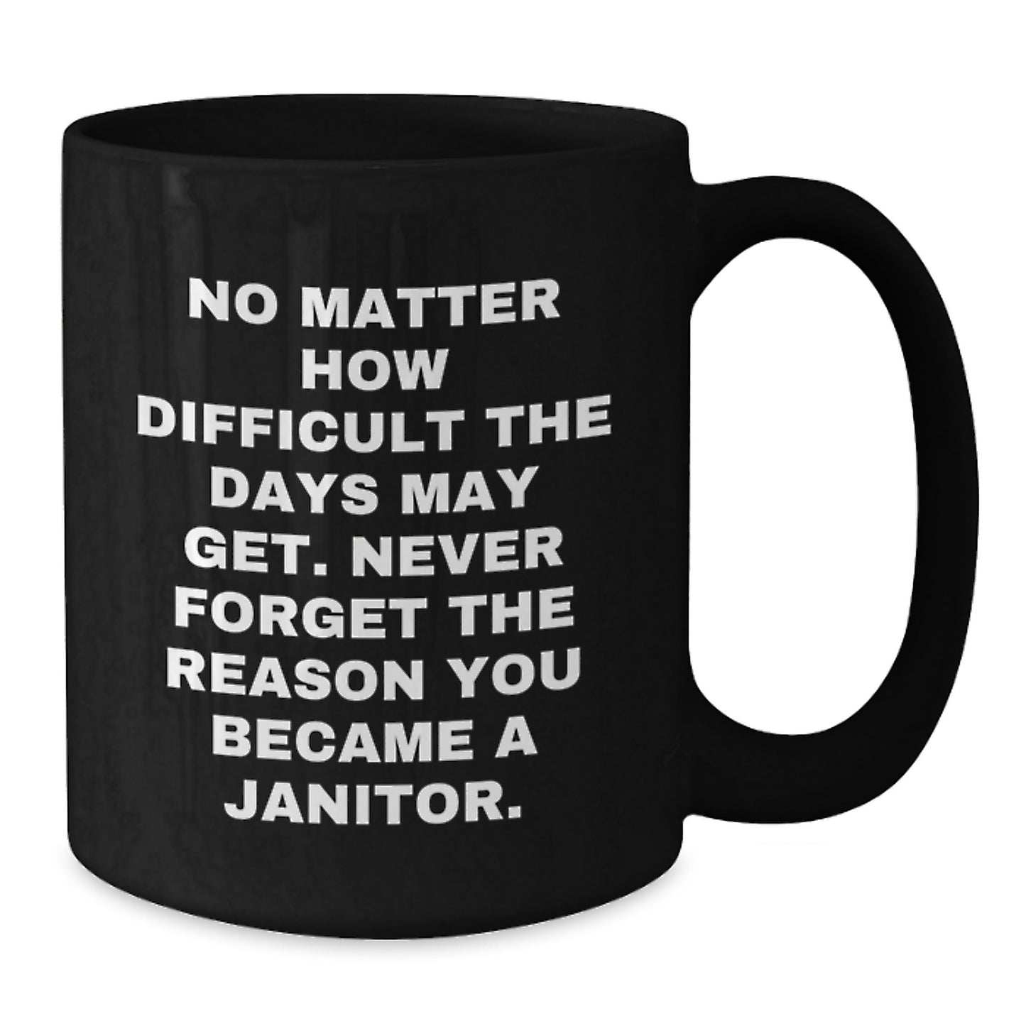Funny Janitor Gifts for Men from Coworkers, Inspirational Black Coffee Mug for Graduation, 'No Matter How Difficult The Days May Get. Never Forget The Reason You Became A Janitor.' Quote - Additional