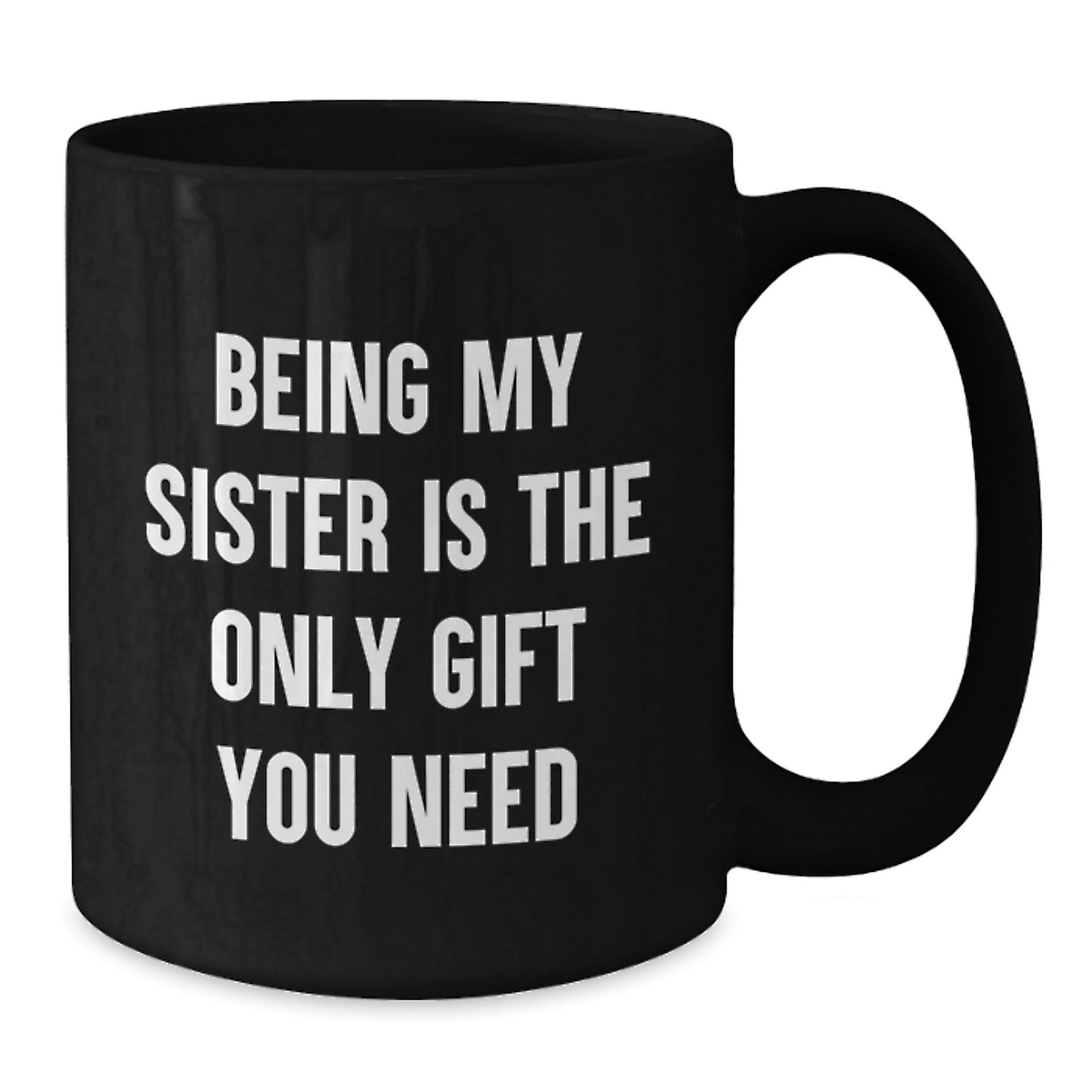 Funny Sister Gifts from Men - Being My Sister Is The Only Gift You Need, Black Coffee Mug for Birthday Celebration - Additional