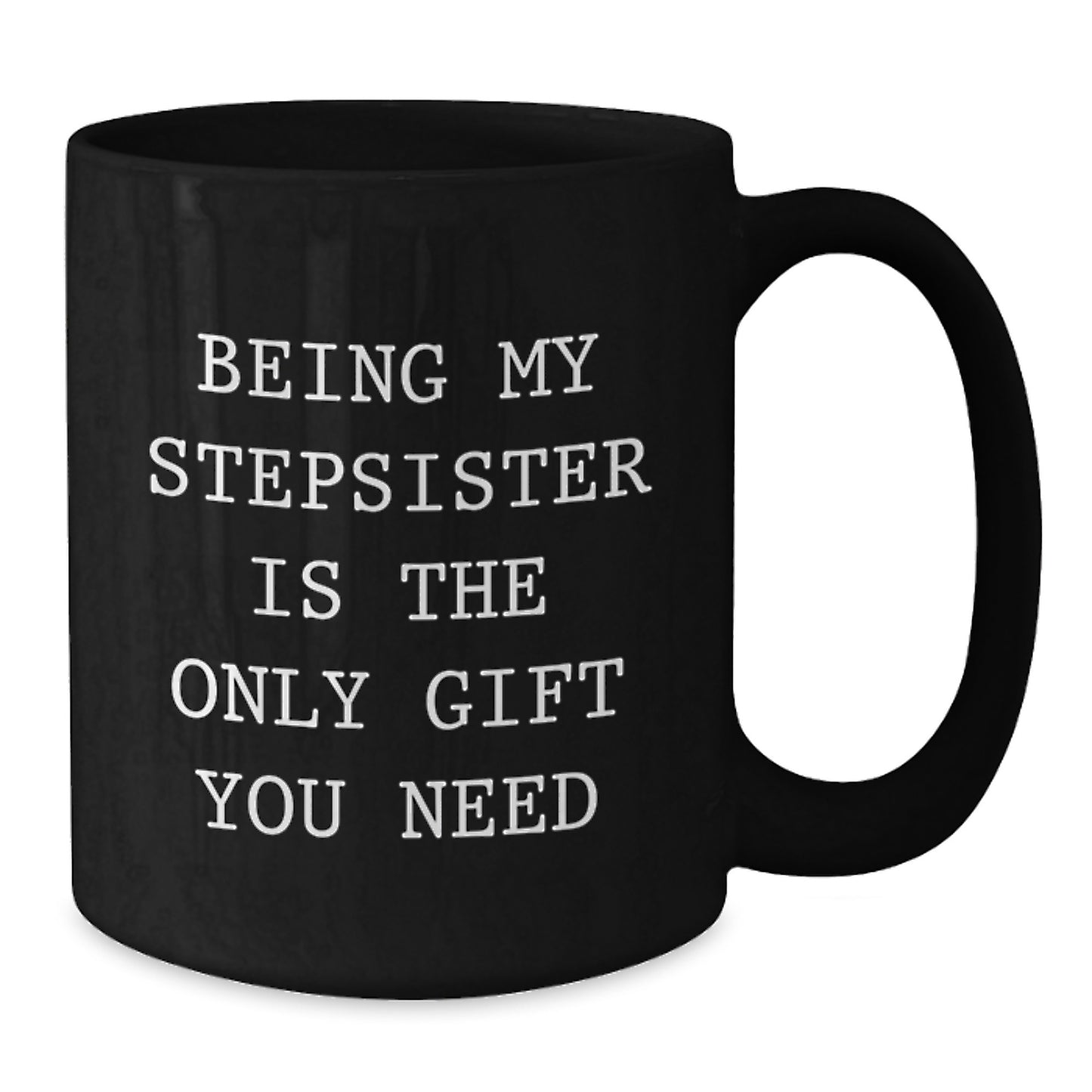 Funny Stepsister Gifts from Friends - Being My Stepsister Is The Only Gift You Need, Black Coffee Mug for Birthday - Additional