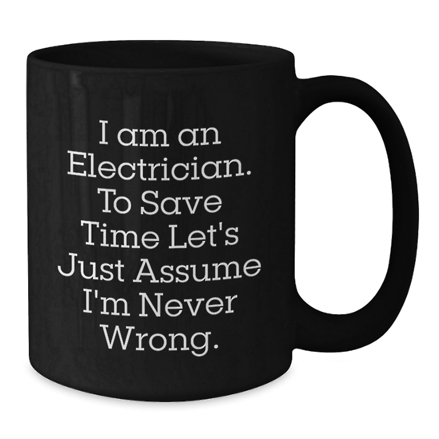 Funny Electrician Gifts from Friends to Electrician, Black Coffee Mug for Graduation, 'I Am An Electrician. To Save Time Let's Just Assume I'm Never Wrong.' Quote - Additional