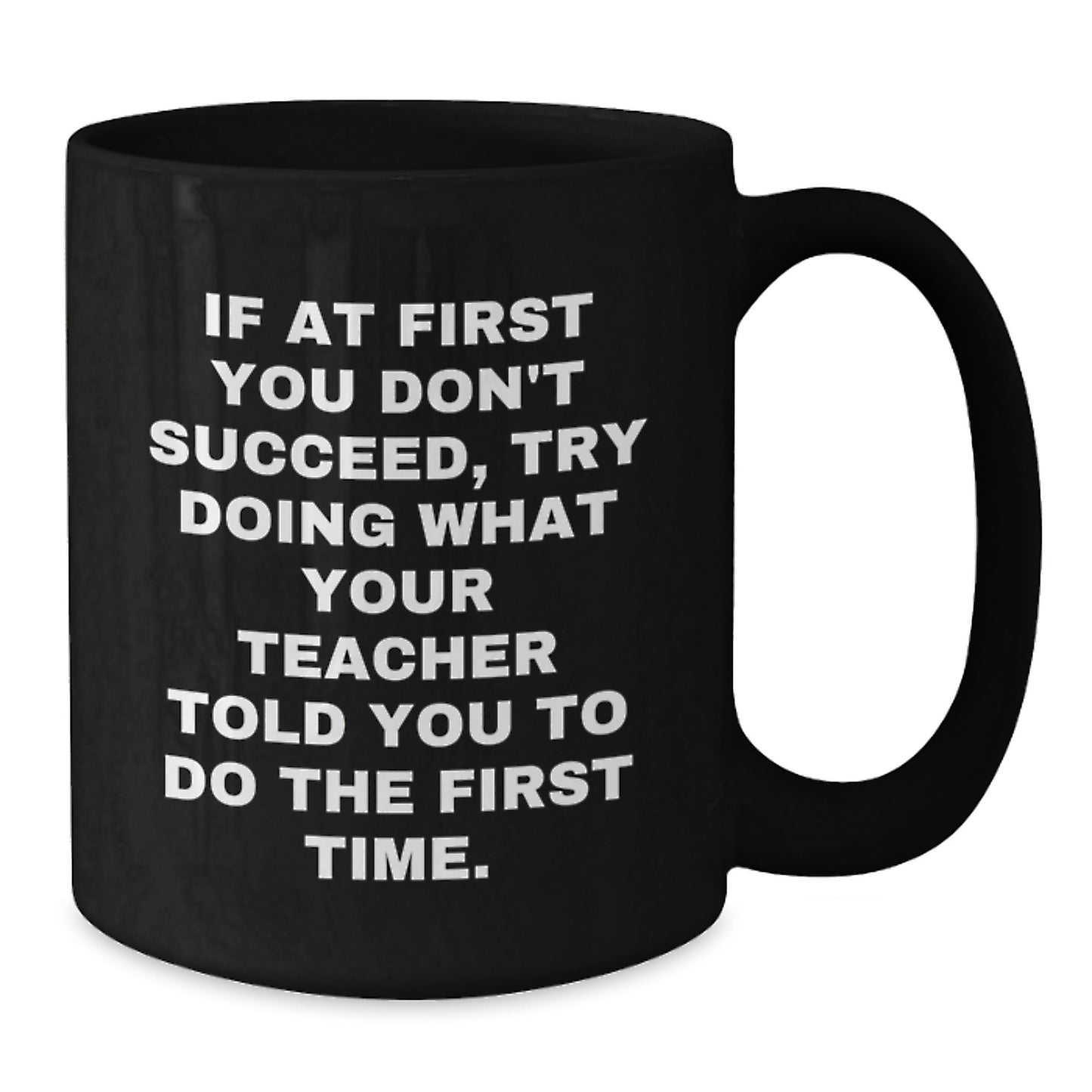 Funny Teacher Gifts from Friends - 'If At First You Don't Succeed, Try Doing What Your Teacher Told You To Do The First Time.' Black Coffee Mug for Teacher Birthday - Additional