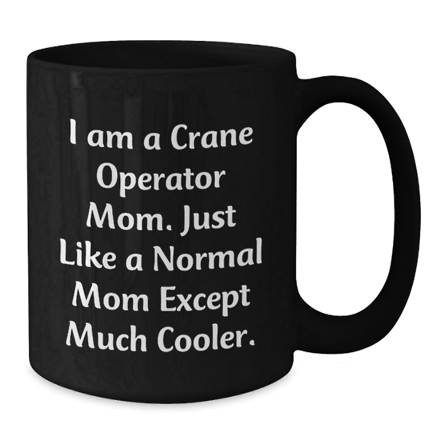 Crane Operator Mom Gifts, Funny Birthday Present from Friends to Family, Unique Black Coffee Mug, I Am A Crane Operator Mom. Just Like A Normal Mom Except Much Cooler. - Additional