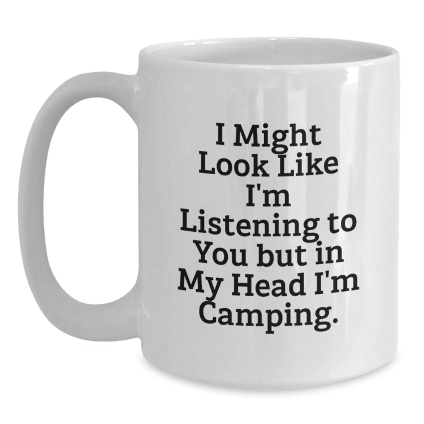 Funny Camping Gifts from Friends for Graduation - White Coffee Mug, 'I Might Look Like I'm Listening To You But In My Head I'm Camping.' - Main