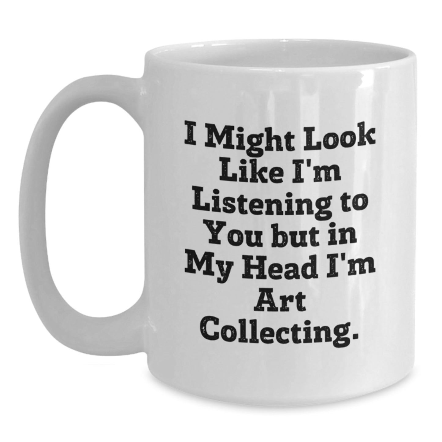 Art Collecting Humor Gifts from Friends to Family - White Coffee Mug, Funny Quote, 11oz or 15oz Capacity, Ceramic, Microwave and Dishwasher Safe - Main