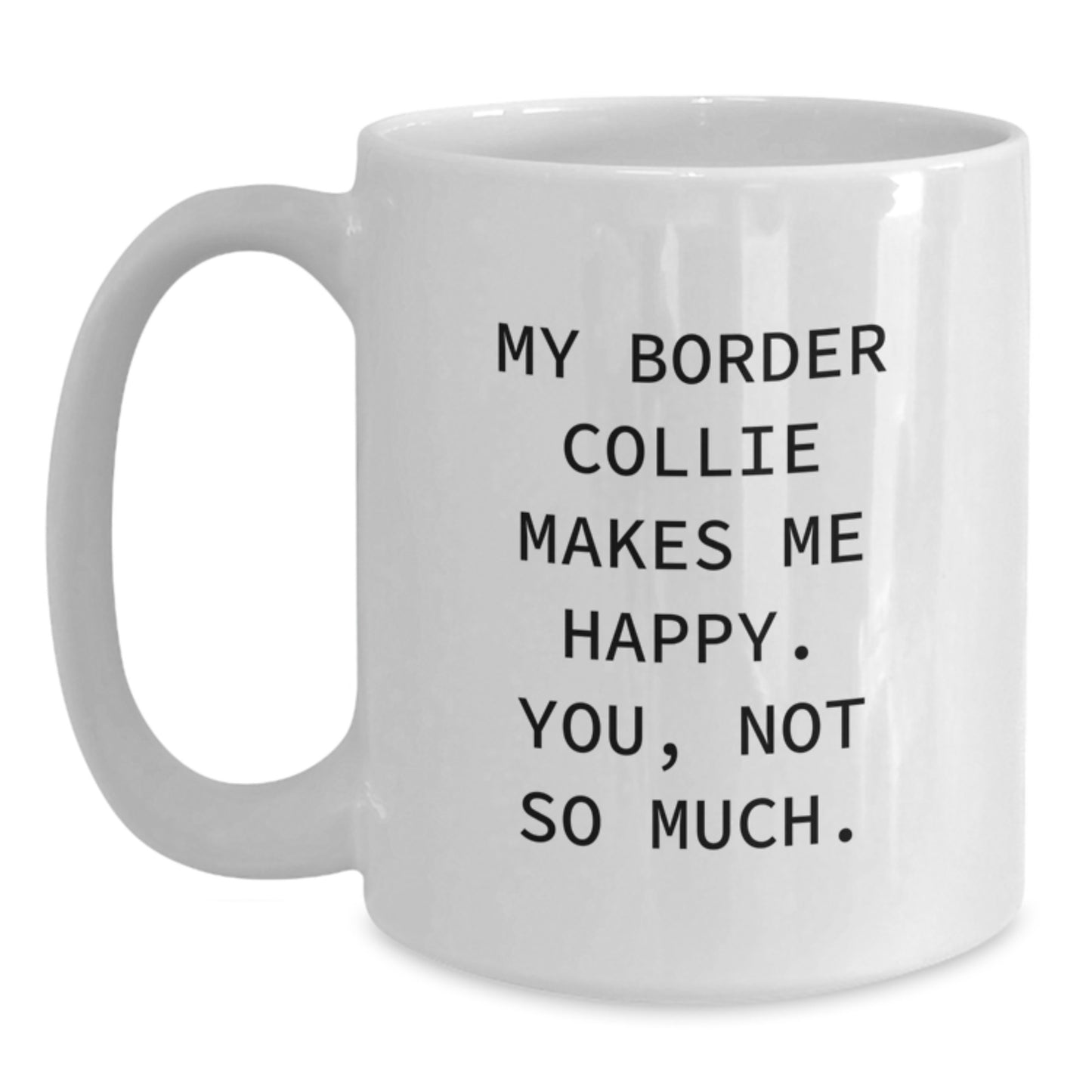 Funny Border Collie Dog Gifts for Men from Women - White Coffee Mug, 'My Border Collie Makes Me Happy. You, Not So Much.' Quote, 11oz or 15oz Capacity, Microwave and Dishwasher Safe - Main
