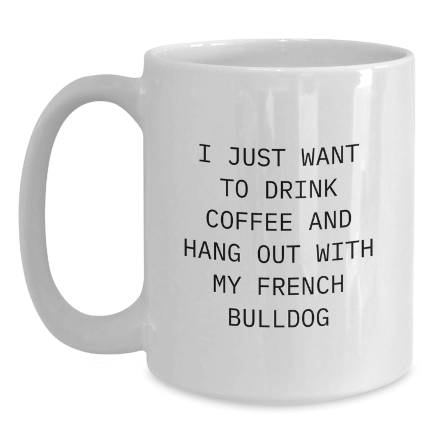 Funny French Bulldog Coffee Lovers Gifts from Friends, Gift for French Bulldog Birthday, White Coffee Mug - I Just Want To Drink Coffee And Hang Out With My French Bulldog - Main