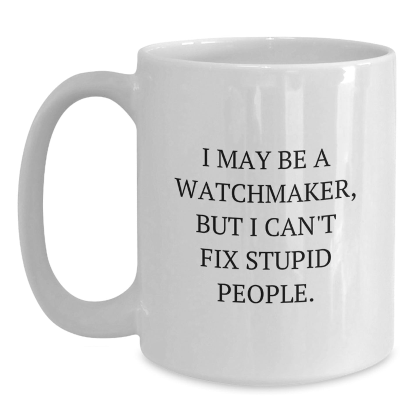 Funny Watchmaker Gifts from Men to Watchmaker Friends on Graduation, 'I May Be A Watchmaker, But I Can't Fix Stupid People.', White Coffee Mug - Main
