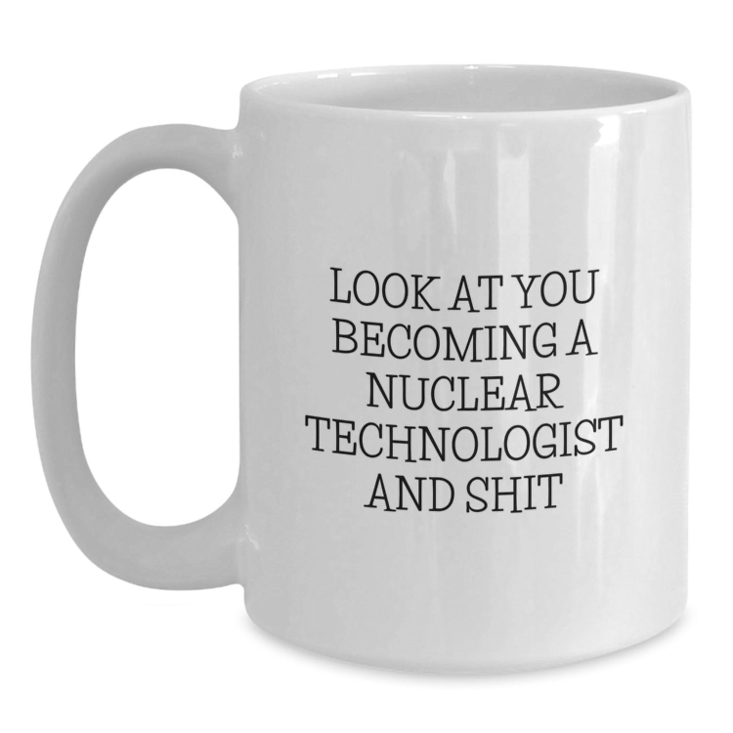 Funny Nuclear Technologist Gifts for Him or Her, White Coffee Mug 'Look At You Becoming A Nuclear Technologist And Shit', Graduation Unique Gifts from Family to Friends - Main